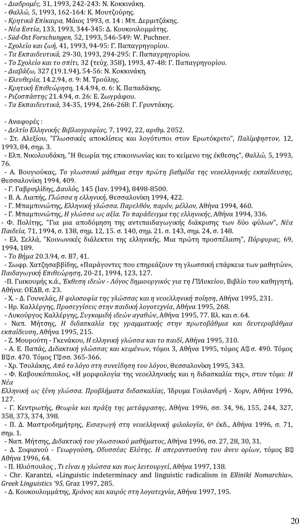 358), 1993, 47-48: Γ. Παπαγρηγορίου. - Διαβάζω, 327 (19.1.94), 54-56: N. Kοκκινάκη. - Eλευθερία, 14.2.94, σ. 9: M. Tρούλης. - Kρητική Eπιθεώρηση, 14.4.94, σ. 6: K. Παπαδάκης. - Pιζοσπάστης 21.4.94, σ. 26: E.