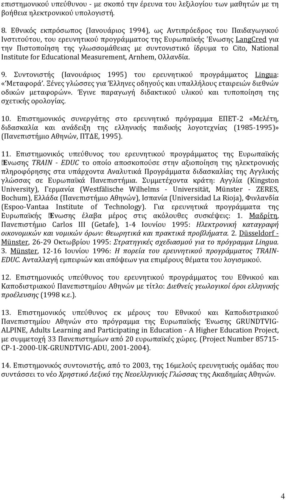 ίδρυμα το Cito, National Institute for Educational Measurement, Arnhem, Oλλανδία. 9. Συντονιστής (Iανουάριος 1995) του ερευνητικού προγράμματος Lingua: «Mεταφορά.