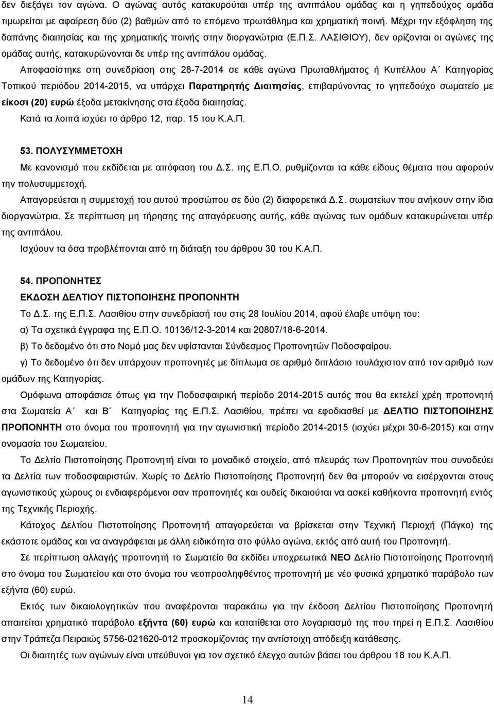 Αποφασίστηκε στη συνεδρίαση στις 28-7-2014 σε κάθε αγώνα Πρωταθλήματος ή Κυπέλλου Α Κατηγορίας Τοπικού περιόδου 2014-2015, να υπάρχει Παρατηρητής Διαιτησίας, επιβαρύνοντας το γηπεδούχο σωματείο με