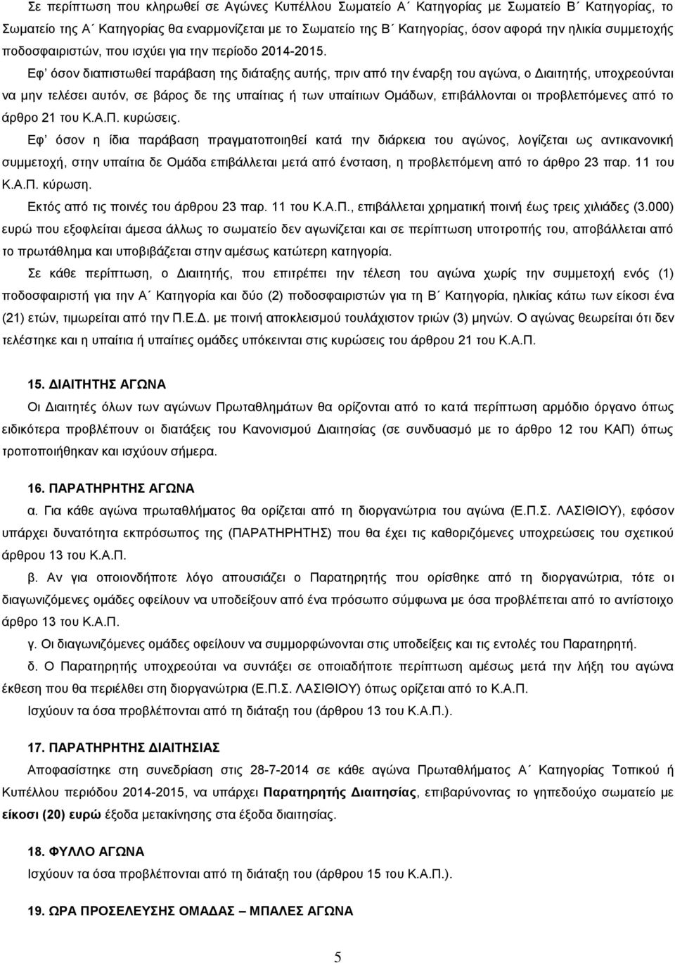 Εφ όσον διαπιστωθεί παράβαση της διάταξης αυτής, πριν από την έναρξη του αγώνα, ο Διαιτητής, υποχρεούνται να μην τελέσει αυτόν, σε βάρος δε της υπαίτιας ή των υπαίτιων Ομάδων, επιβάλλονται οι