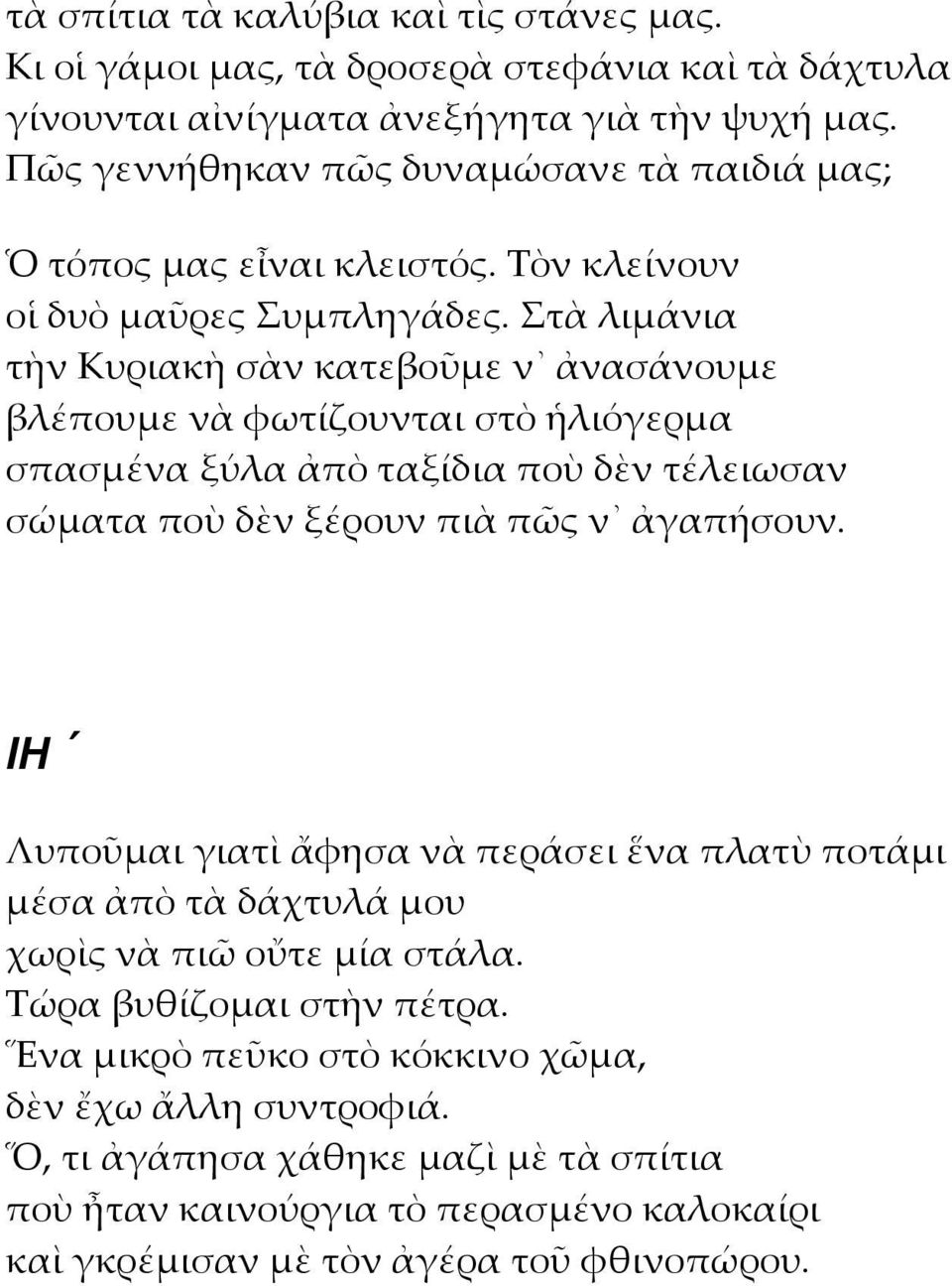 τὰ λιμάνια τὴν Κυριακὴ σὰν κατεβοῦμε ν ἀνασάνουμε βλέπουμε νὰ φωτίζουνται στὸ ἡλιόγερμα σπασμένα ξύλα ἀπὸ ταξίδια ποὺ δὲν τέλειωσαν σώματα ποὺ δὲν ξέρουν πιὰ πῶς ν ἀγαπήσουν.