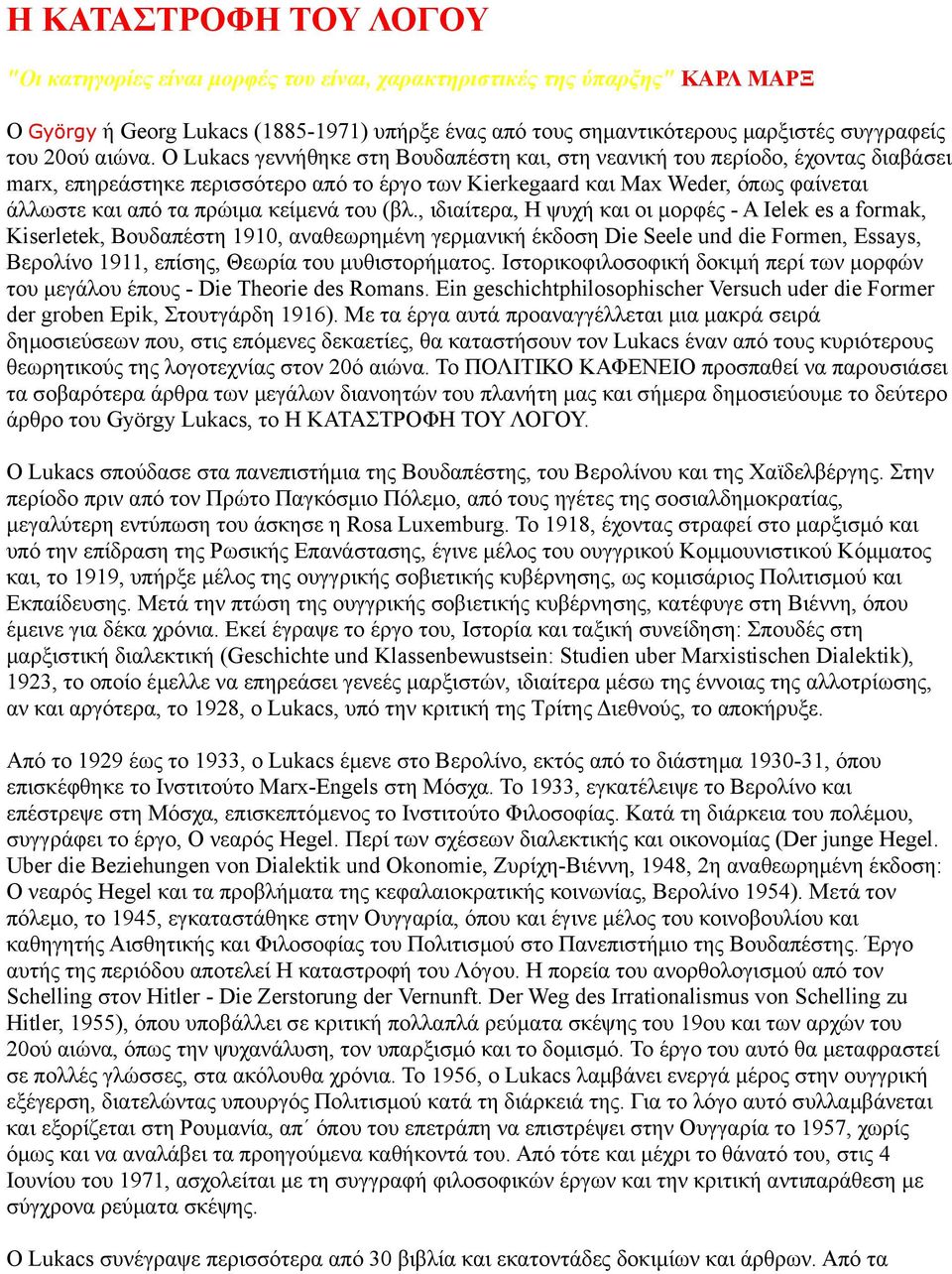 Ο Lukacs γεννήθηκε στη Βουδαπέστη και, στη νεανική του περίοδο, έχοντας διαβάσει marx, επηρεάστηκε περισσότερο από το έργο των Kierkegaard και Max Weder, όπως φαίνεται άλλωστε και από τα πρώιμα