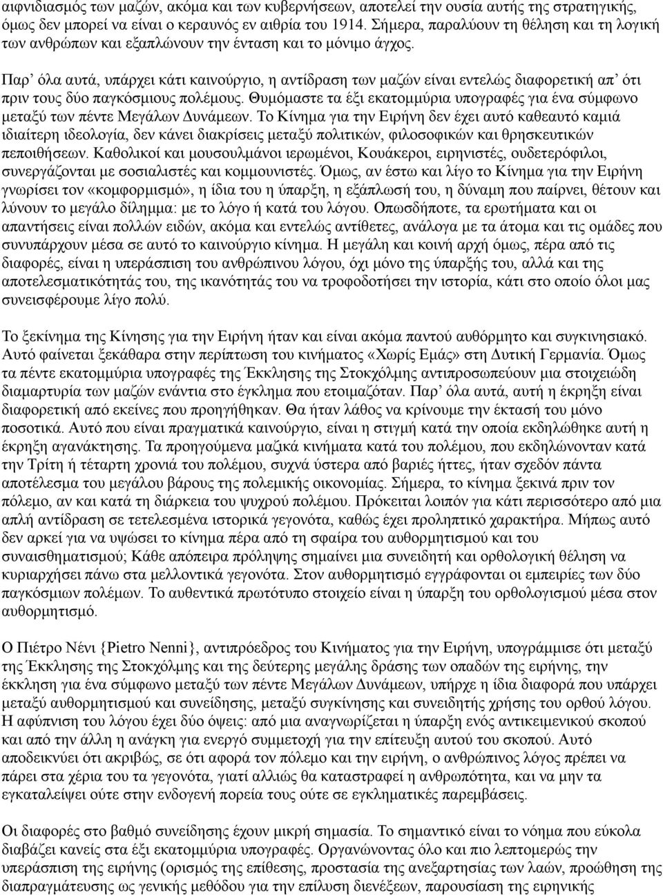 Παρ όλα αυτά, υπάρχει κάτι καινούργιο, η αντίδραση των μαζών είναι εντελώς διαφορετική απ ότι πριν τους δύο παγκόσμιους πολέμους.