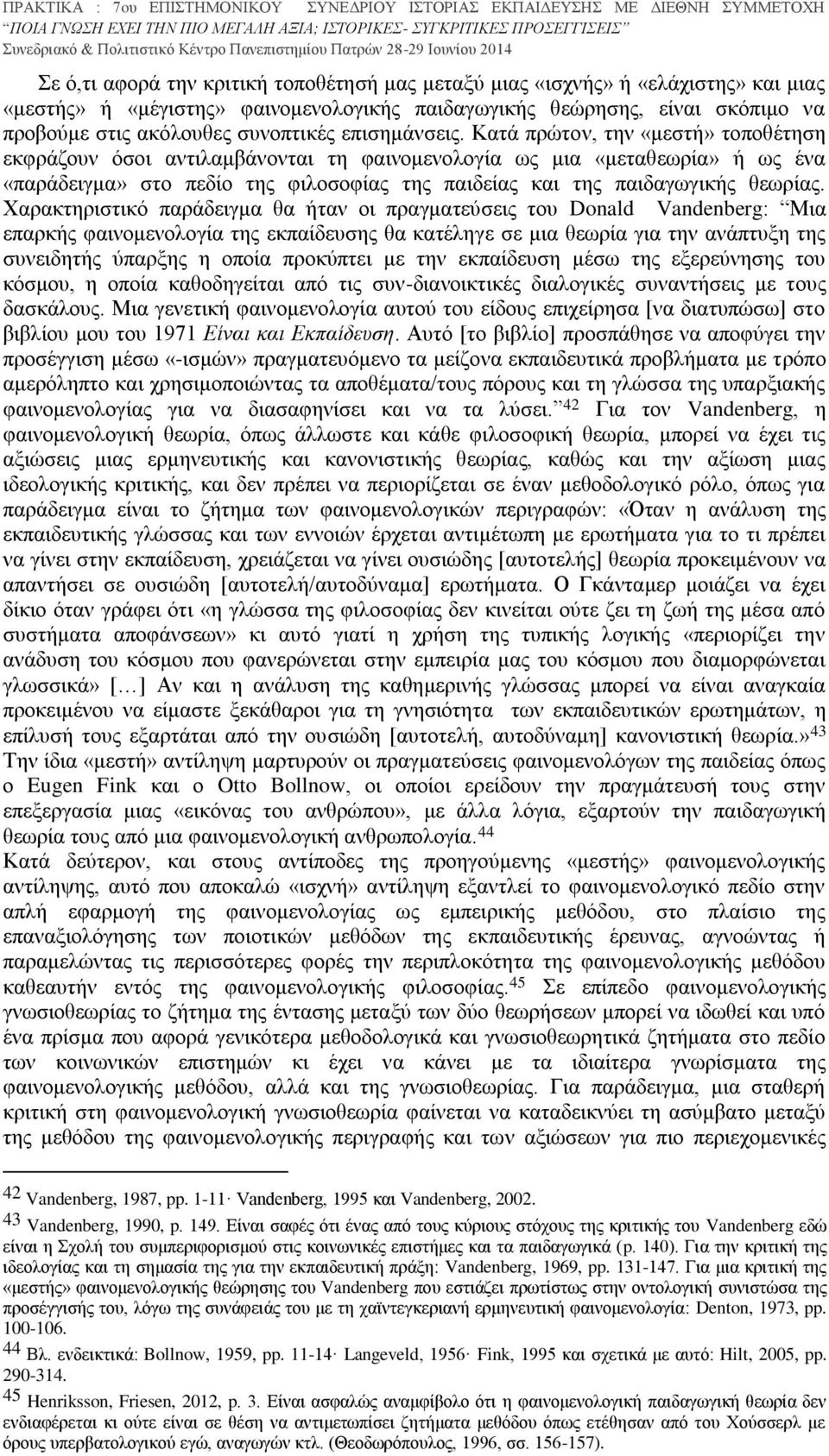 Κατά πρώτον, την «μεστή» τοποθέτηση εκφράζουν όσοι αντιλαμβάνονται τη φαινομενολογία ως μια «μεταθεωρία» ή ως ένα «παράδειγμα» στο πεδίο της φιλοσοφίας της παιδείας και της παιδαγωγικής θεωρίας.