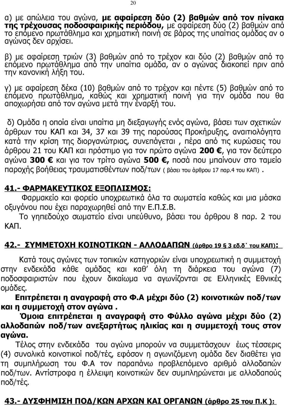 β) με αφαίρεση τριών (3) βαθμών από το τρέχον και δύο (2) βαθμών από το επόμενο πρωτάθλημα από την υπαίτια ομάδα, αν ο αγώνας διακοπεί πριν από την κανονική λήξη του.