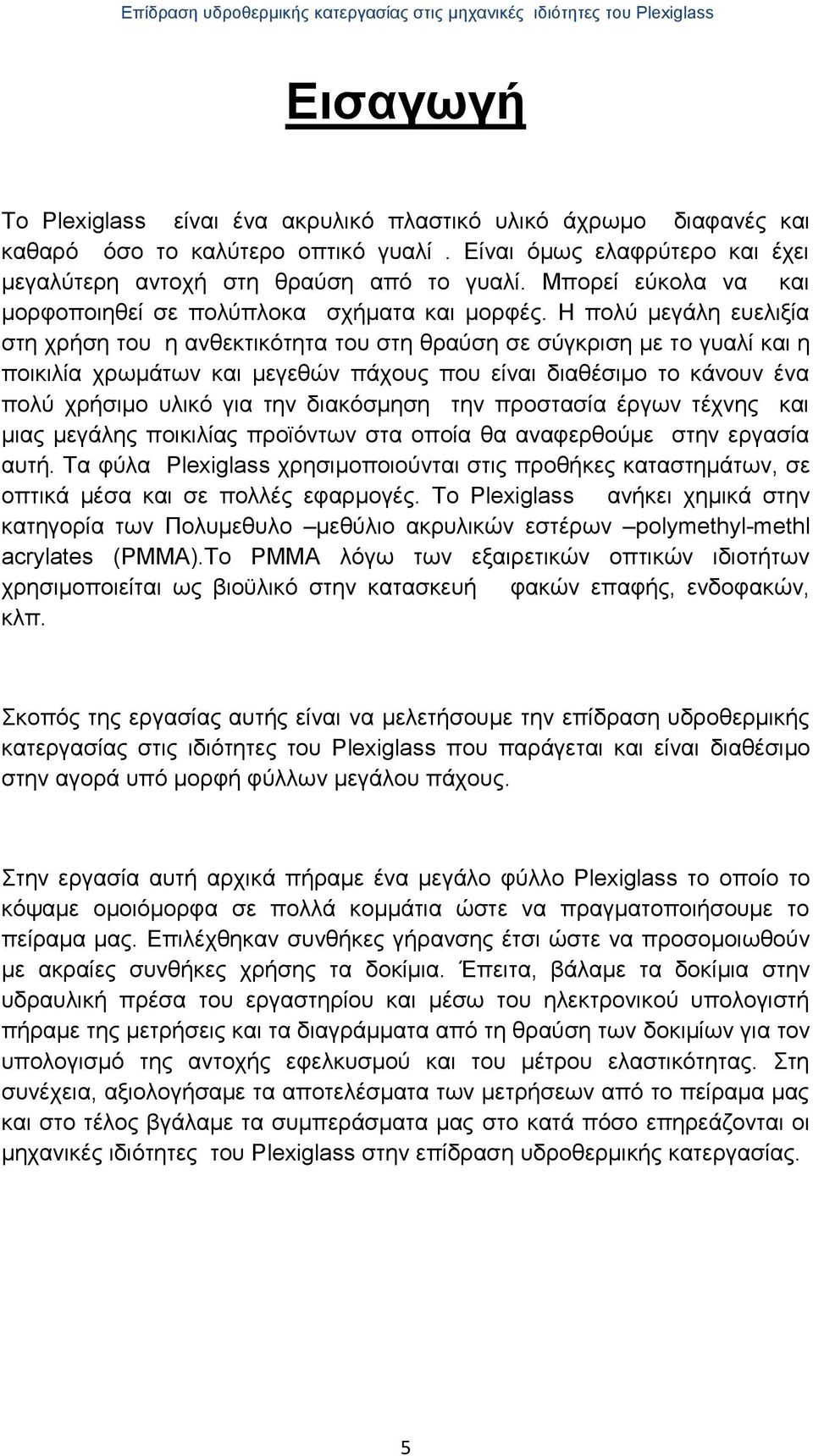 Η πολύ μεγάλη ευελιξία στη χρήση του η ανθεκτικότητα του στη θραύση σε σύγκριση με τo γυαλί και η ποικιλία χρωμάτων και μεγεθών πάχους που είναι διαθέσιμο το κάνουν ένα πολύ χρήσιμο υλικό για την