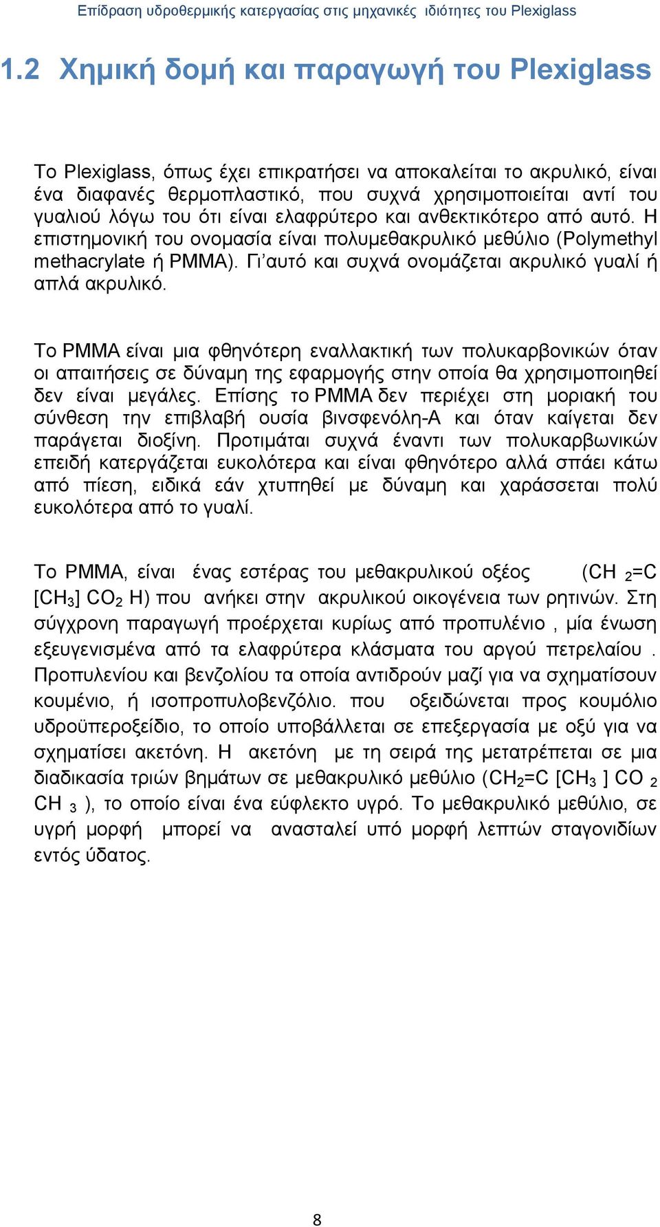 Το PMMA είναι μια φθηνότερη εναλλακτική των πολυκαρβoνικών όταν οι απαιτήσεις σε δύναμη της εφαρμογής στην οποία θα χρησιμοποιηθεί δεν είναι μεγάλες.