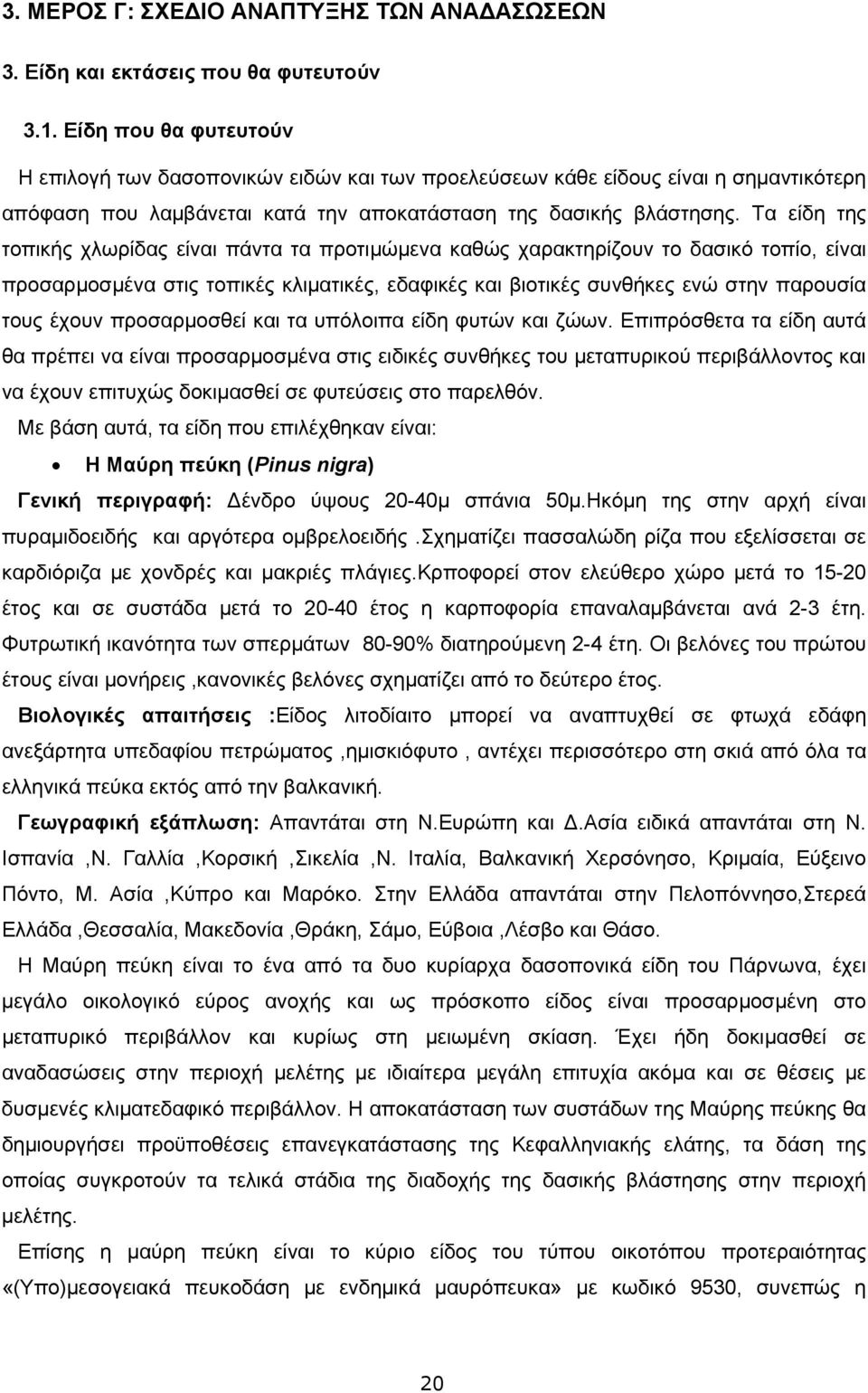 Τα είδη της τοπικής χλωρίδας είναι πάντα τα προτιμώμενα καθώς χαρακτηρίζουν το δασικό τοπίο, είναι προσαρμοσμένα στις τοπικές κλιματικές, εδαφικές και βιοτικές συνθήκες ενώ στην παρουσία τους έχουν