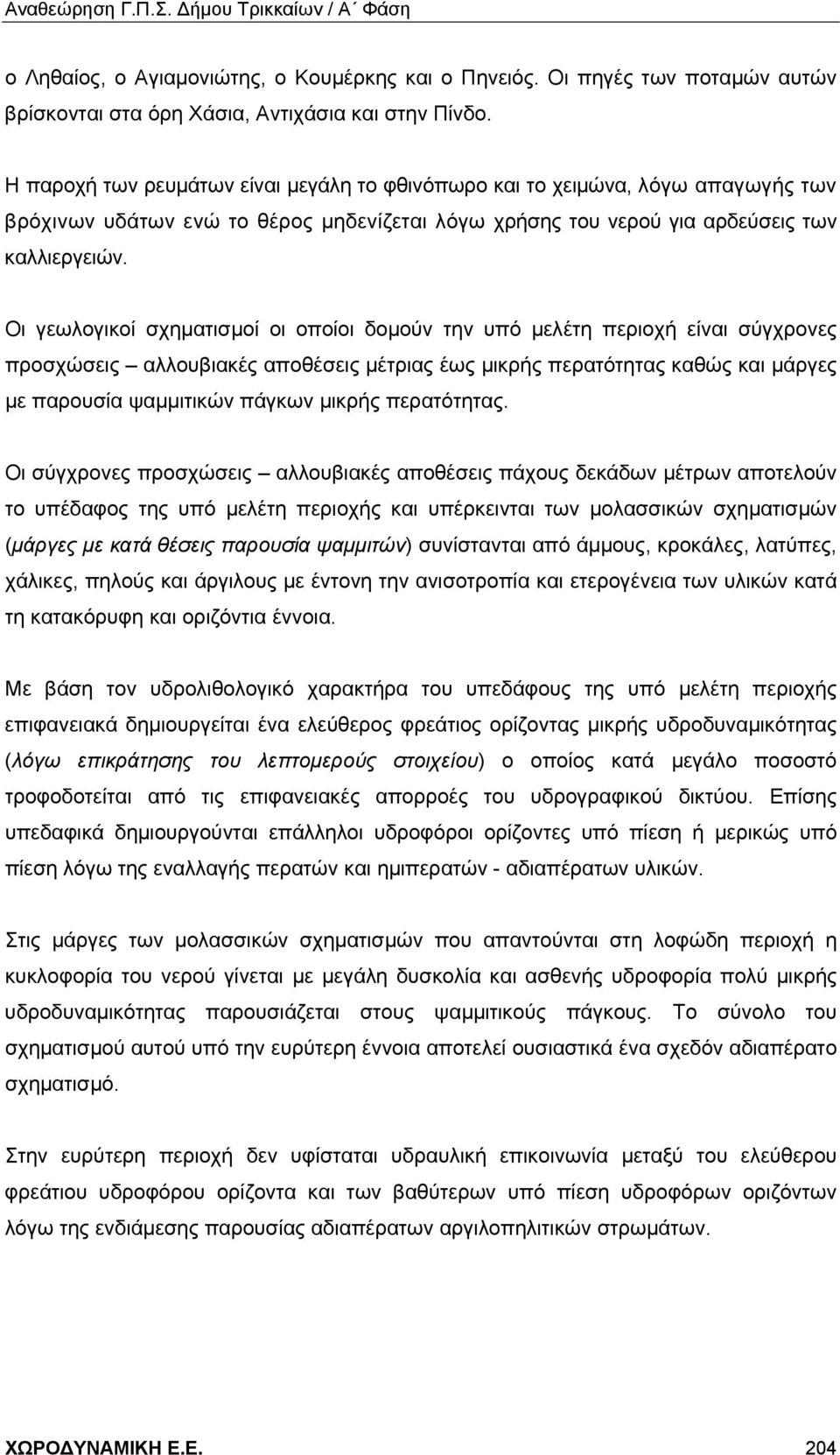 Οι γεωλογικοί σχηματισμοί οι οποίοι δομούν την υπό μελέτη περιοχή είναι σύγχρονες προσχώσεις αλλουβιακές αποθέσεις μέτριας έως μικρής περατότητας καθώς και μάργες με παρουσία ψαμμιτικών πάγκων μικρής