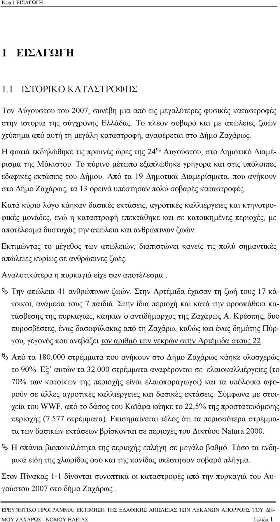 Το πύρινο µέτωπο εξαπλώθηκε γρήγορα και στις υπόλοιπες εδαφικές εκτάσεις του ήµου. Από τα 19 ηµοτικά ιαµερίσµατα, που ανήκουν στο ήµο Ζαχάρως, τα 13 ορεινά υπέστησαν πολύ σοβαρές καταστροφές.