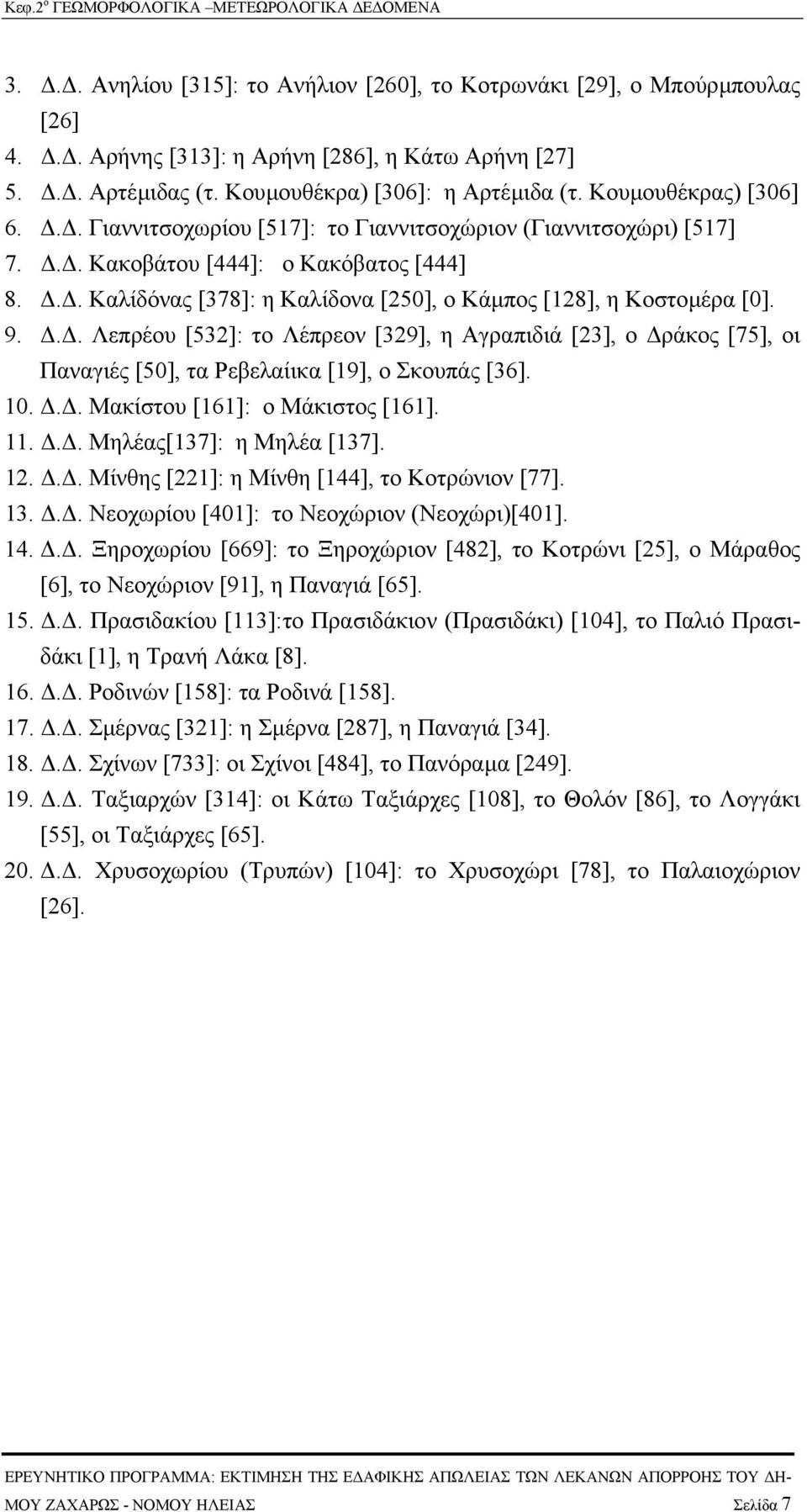 .. Καλίδόνας [378]: η Καλίδονα [250], ο Κάµπος [128], η Κοστοµέρα [0]. 9... Λεπρέου [532]: το Λέπρεον [329], η Αγραπιδιά [23], ο ράκος [75], οι Παναγιές [50], τα Ρεβελαίικα [19], ο Σκουπάς [36]. 10.