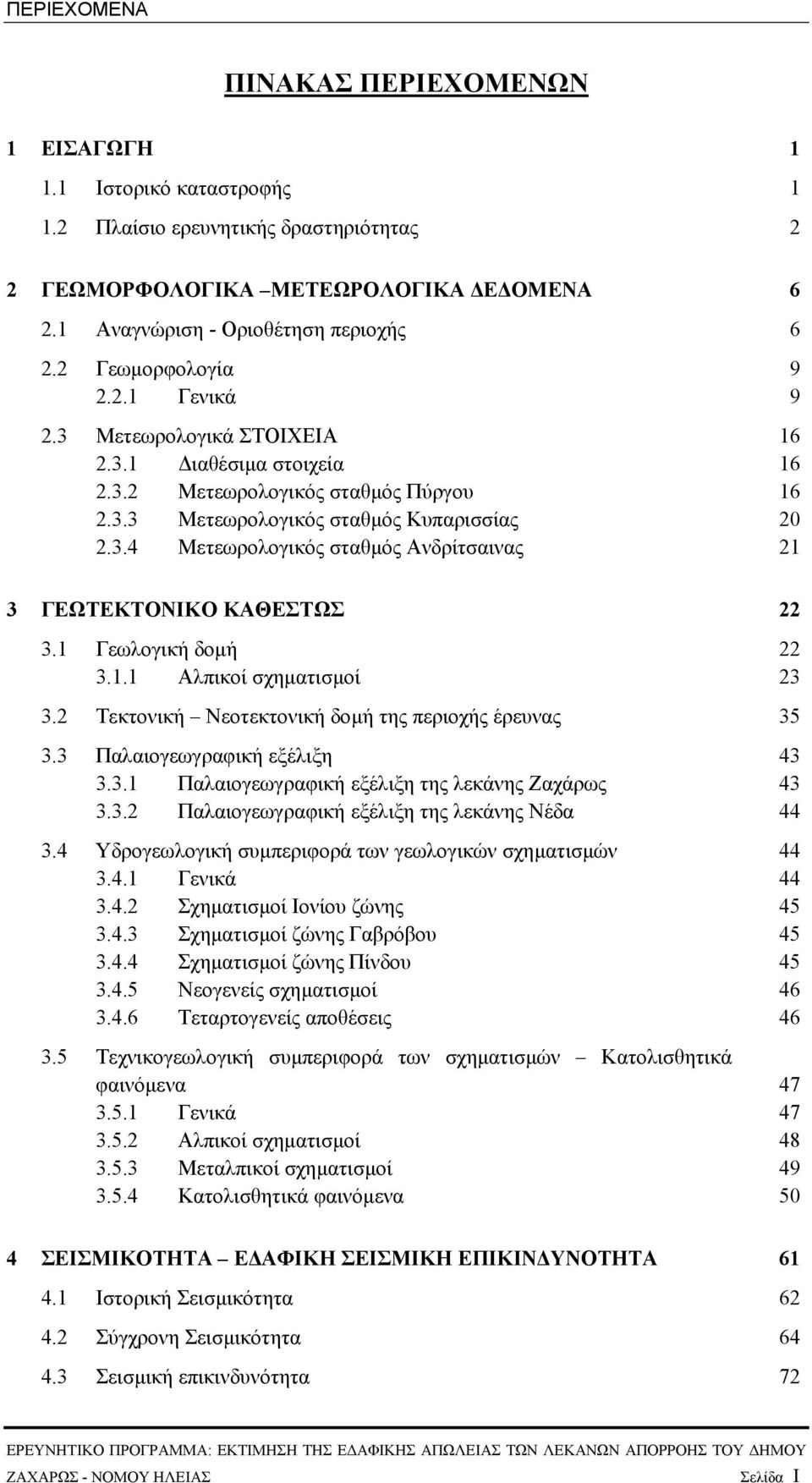 1 Γεωλογική δοµή 22 3.1.1 Αλπικοί σχηµατισµοί 23 3.2 Τεκτονική Νεοτεκτονική δοµή της περιοχής έρευνας 35 3.3 Παλαιογεωγραφική εξέλιξη 43 3.3.1 Παλαιογεωγραφική εξέλιξη της λεκάνης Ζαχάρως 43 3.3.2 Παλαιογεωγραφική εξέλιξη της λεκάνης Νέδα 44 3.