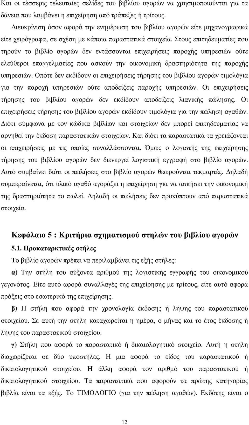 Στους επιτηδευµατίες που τηρούν το βιβλίο αγορών δεν εντάσσονται επιχειρήσεις παροχής υπηρεσιών ούτε ελεύθεροι επαγγελµατίες που ασκούν την οικονοµική δραστηριότητα της παροχής υπηρεσιών.