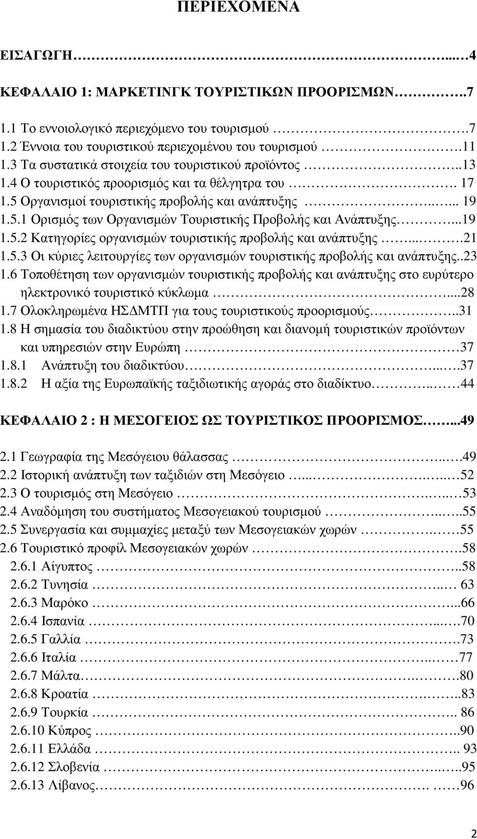 ..19 1.5.2 Κατηγορίες οργανισµών τουριστικής προβολής και ανάπτυξης....21 1.5.3 Οι κύριες λειτουργίες των οργανισµών τουριστικής προβολής και ανάπτυξης..23 1.