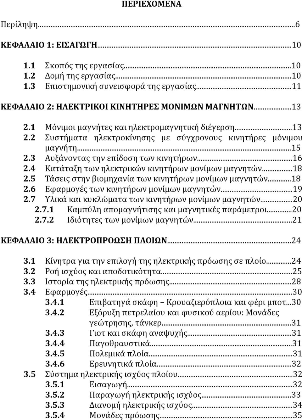 3 Αυξάνοντας την επίδοση των κινητήρων...16 2.4 Κατάταξη των ηλεκτρικών κινητήρων μονίμων μαγνητών...18 2.5 Τάσεις στην βιομηχανία των κινητήρων μονίμων μαγνητών...18 2.6 Εφαρμογές των κινητήρων μονίμων μαγνητών.