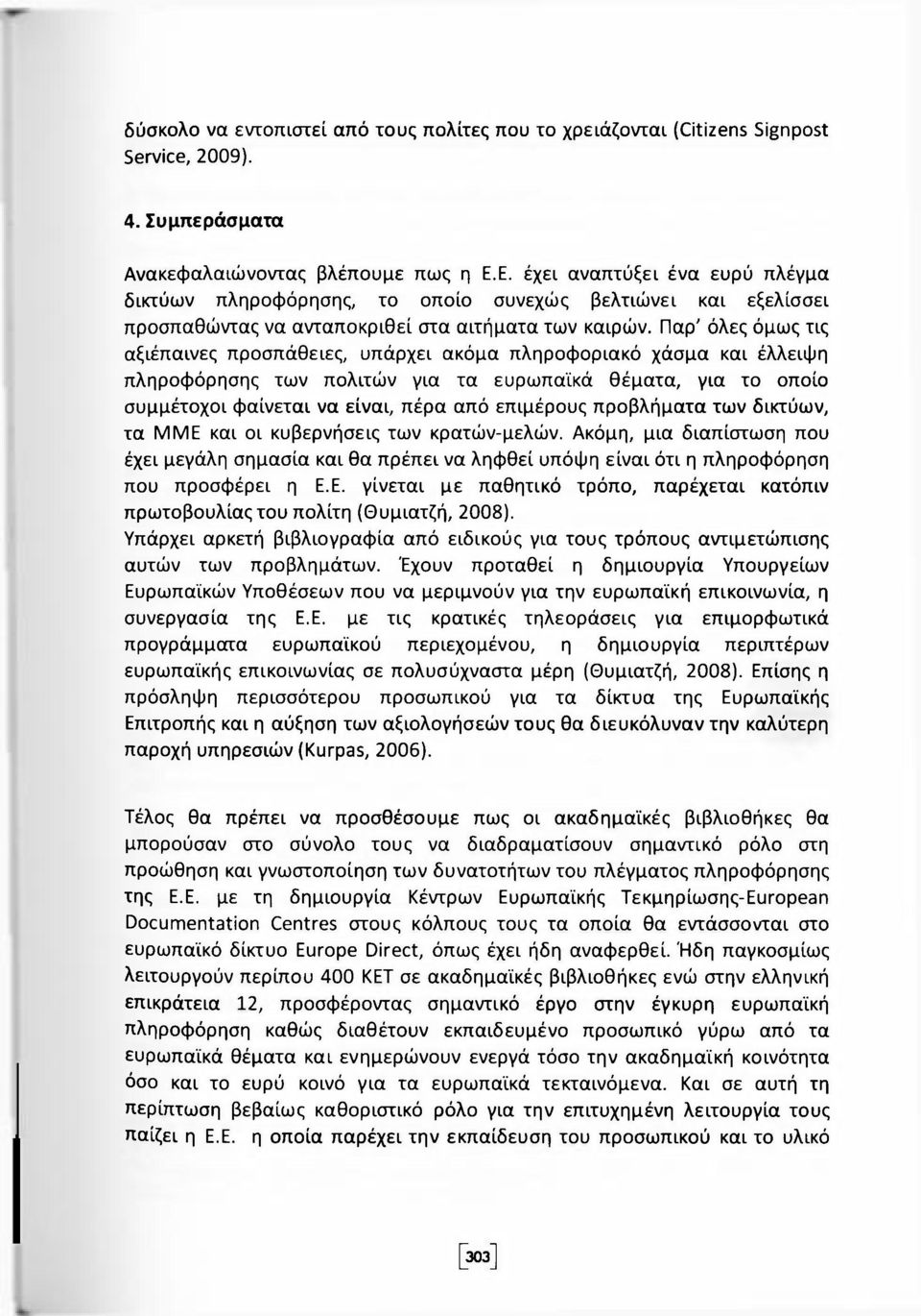 Παρ' όλες όμως τις αξιέπαινες προσπάθειες, υπάρχει ακόμα πληροφοριακό χάσμα και έλλειψη πληροφόρησης των πολιτών για τα ευρωπαϊκά θέματα, για το οποίο συμμέτοχοι φαίνεται να είναι, πέρα από επιμέρους