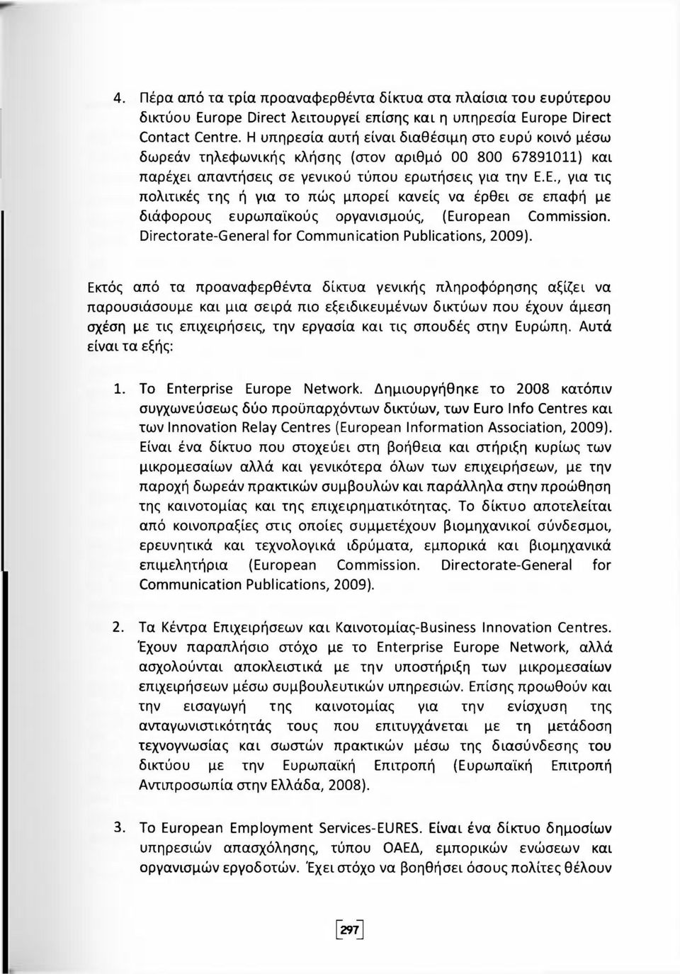 Ε., για τις πολιτικές της ή για το πώς μπορεί κανείς να έρθει σε επαφή με διάφορους ευρωπαϊκούς οργανισμούς, (European Commission. Directorate-General for Communication Publications, 2009).