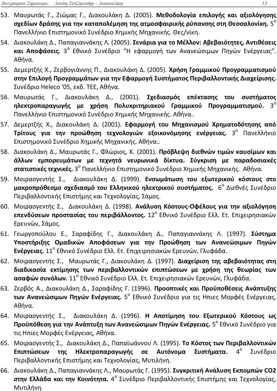 , Παπαγιαννάκης Λ. (2005). Σενάρια για το Μέλλον: Αβεβαιότητες, Αντιθέσεις και Αποφάσεις. 3 ο Εθνικό Συνέδριο Η εφαρμογή των Ανανεώσιμων Πηγών Ενέργειας. Αθήνα. 55. Δεμερτζής X., Ζερβογιάννης Π.