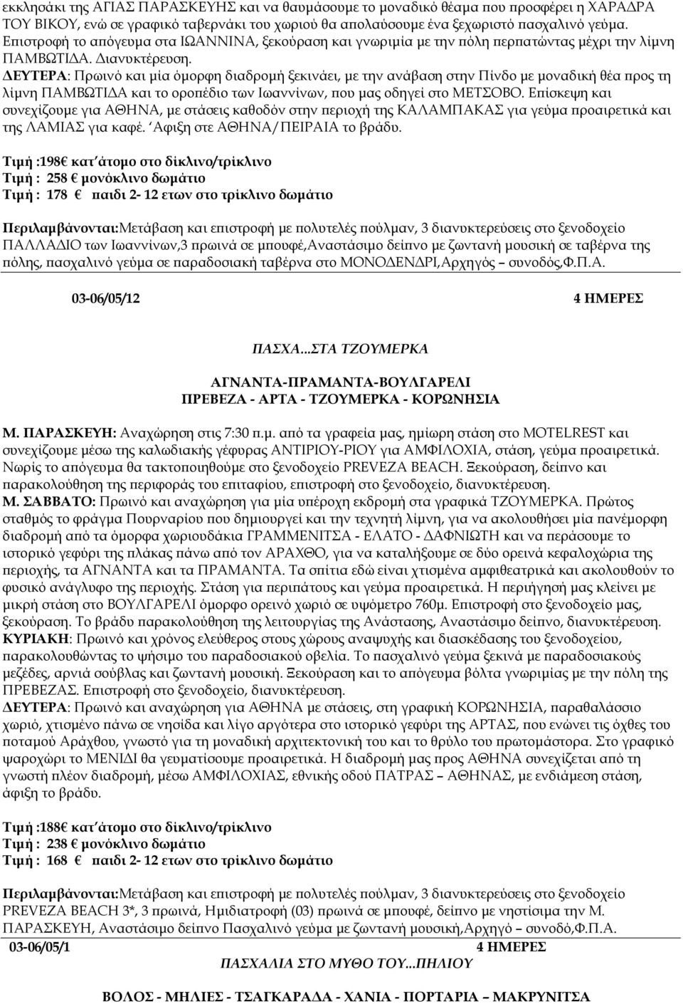 ΕΥΤΕΡΑ: Πρωινό και µία όµορφη διαδροµή ξεκινάει, µε την ανάβαση στην Πίνδο µε µοναδική θέα ρος τη λίµνη ΠΑΜΒΩΤΙ Α και το ορο έδιο των Ιωαννίνων, ου µας οδηγεί στο ΜΕΤΣΟΒΟ.