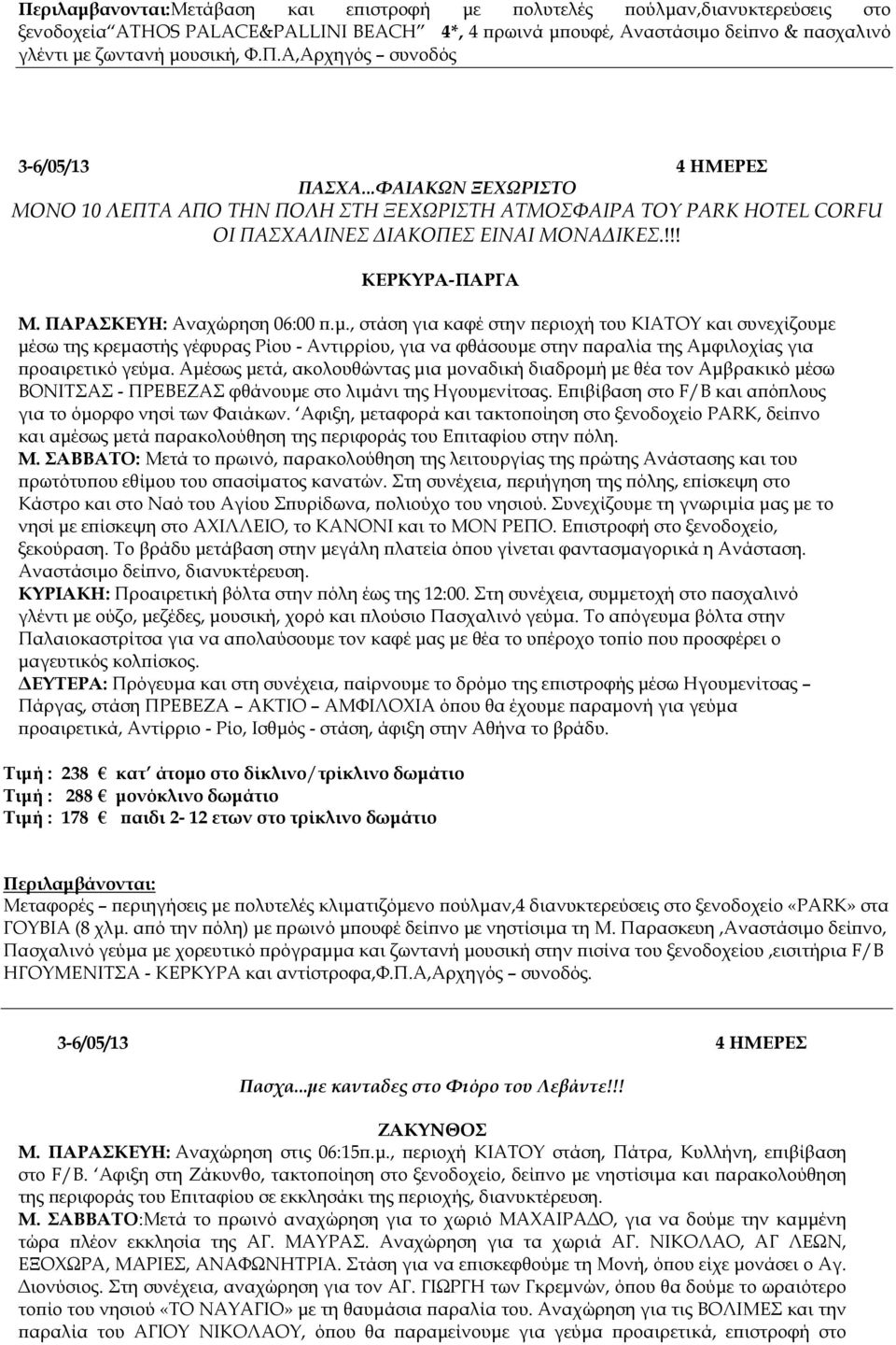 , στάση για καφέ στην εριοχή του ΚΙΑΤΟΥ και συνεχίζουµε µέσω της κρεµαστής γέφυρας Ρίου - Αντιρρίου, για να φθάσουµε στην αραλία της Αµφιλοχίας για ροαιρετικό γεύµα.