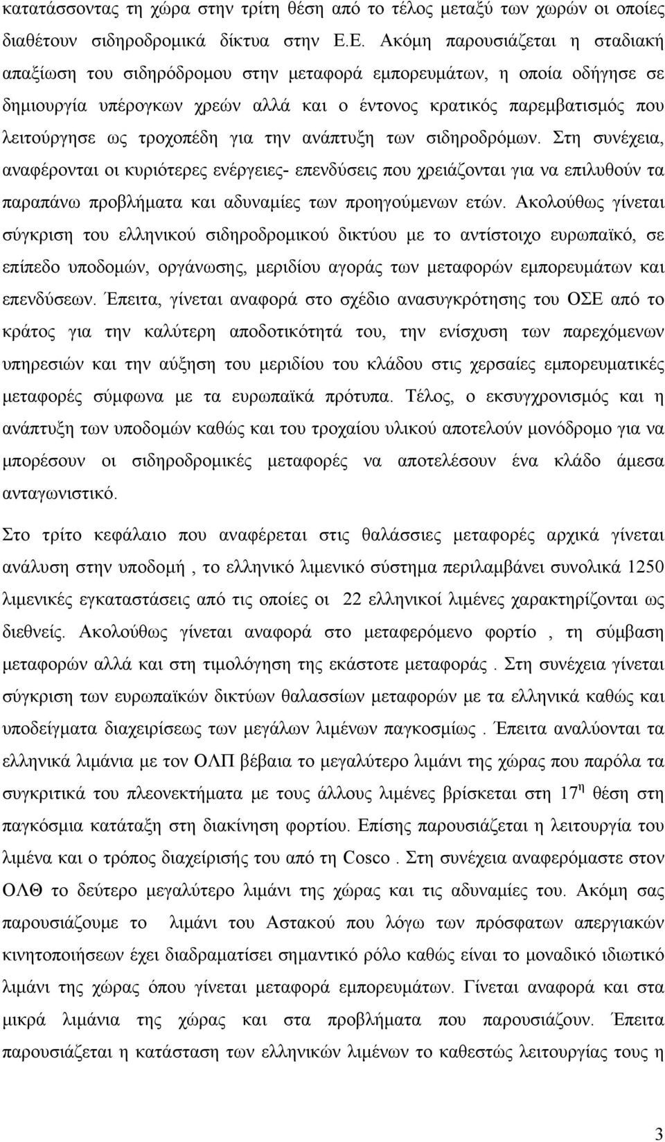 τροχοπέδη για την ανάπτυξη των σιδηροδρόμων. Στη συνέχεια, αναφέρονται οι κυριότερες ενέργειες- επενδύσεις που χρειάζονται για να επιλυθούν τα παραπάνω προβλήματα και αδυναμίες των προηγούμενων ετών.