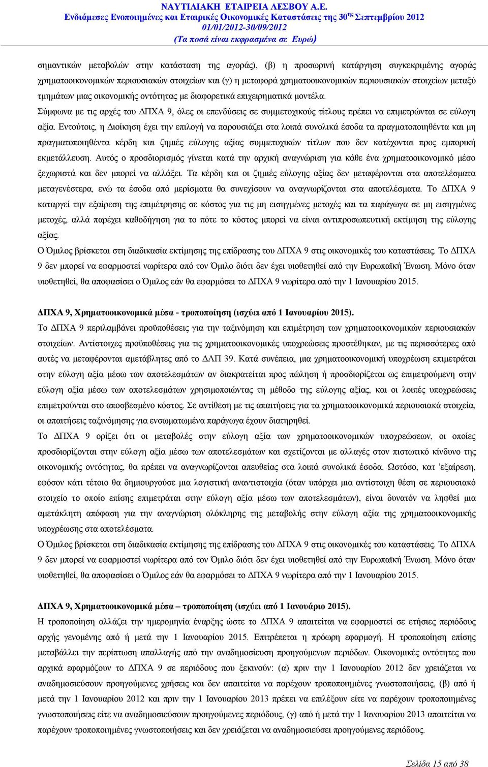 Εντούτοις, η Διοίκηση έχει την επιλογή να παρουσιάζει στα λοιπά συνολικά έσοδα τα πραγματοποιηθέντα και μη πραγματοποιηθέντα κέρδη και ζημιές εύλογης αξίας συμμετοχικών τίτλων που δεν κατέχονται προς