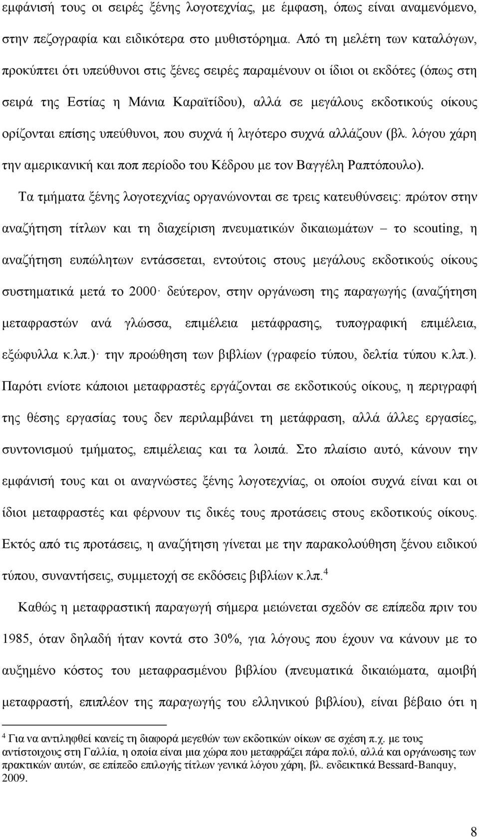 επίσης υπεύθυνοι, που συχνά ή λιγότερο συχνά αλλάζουν (βλ. λόγου χάρη την αμερικανική και ποπ περίοδο του Κέδρου με τον Βαγγέλη Ραπτόπουλο).