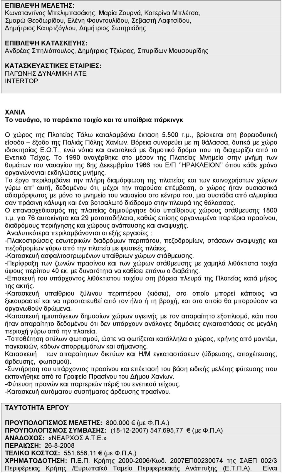 της Πλατείας Τάλω καταλαμβάνει έκταση 5.500 τ.μ., βρίσκεται στη βορειοδυτική είσοδο έξοδο της Παλιάς Πόλης Χανίων. Βόρεια συνορεύει με τη θάλασσα, δυτικά με χώρο ιδιοκτησίας Ε.Ο.Τ., ενώ νότια και ανατολικά με δημοτικό δρόμο που τη διαχωρίζει από το Ενετικό Τείχος.