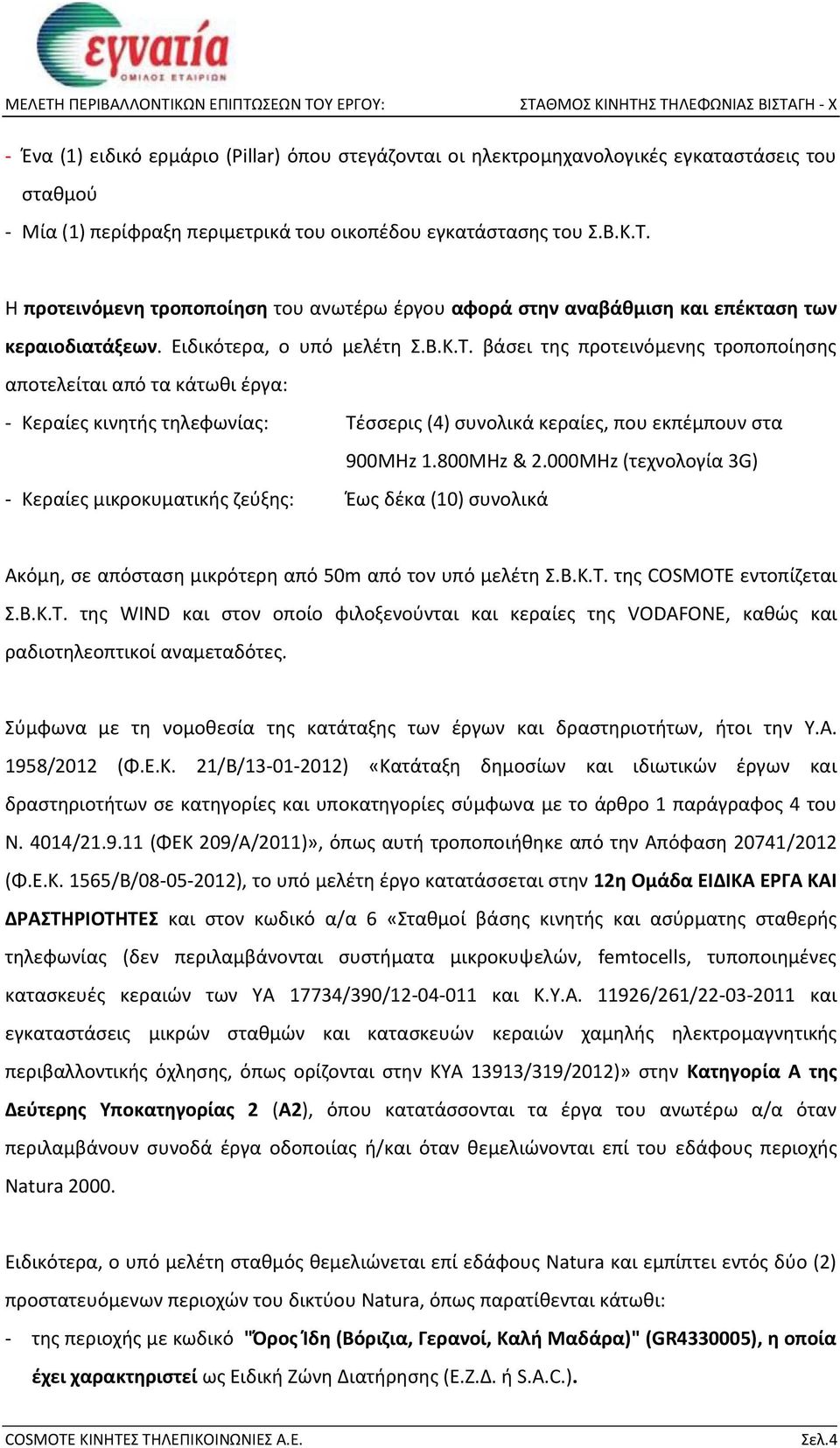 βάσει της προτεινόμενης τροποποίησης αποτελείται από τα κάτωθι έργα: - Κεραίες κινητής τηλεφωνίας: Τέσσερις (4) συνολικά κεραίες, που εκπέμπουν στα 900MHz 1.800MHz & 2.