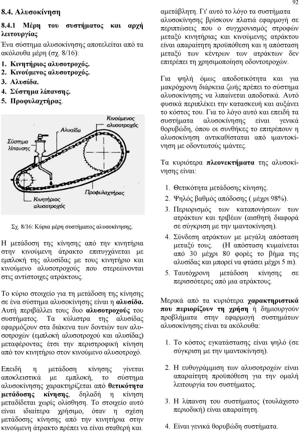 Γι' αυτό το λόγο τα συστήματα αλυσοκίνησης βρίσκουν πλατιά εφαρμογή σε περιπτώσεις που ο συγχρονισμός στροφών μεταξύ κινητήριας και κινούμενης ατράκτου είναι απαραίτητη προϋπόθεση και η απόσταση