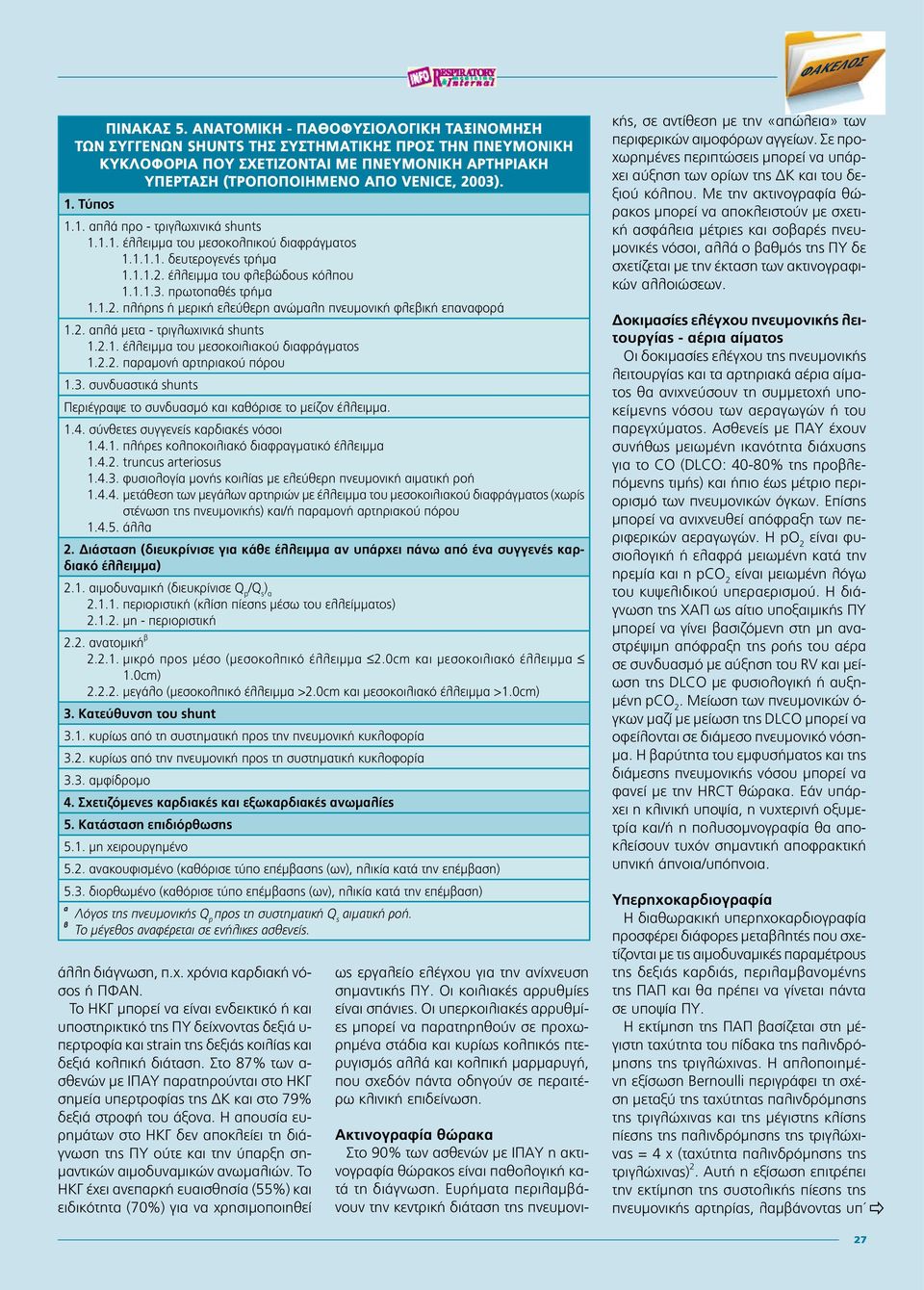 Τύπος 1.1. απλά προ - τριγλωχινικά shunts 1.1.1. έλλειμμα του μεσοκολπικού διαφράγματος 1.1.1.1. δευτερογενές τρήμα 1.1.1.2. έλλειμμα του φλεβώδους κόλπου 1.1.1.3. πρωτοπαθές τρήμα 1.1.2. πλήρης ή μερική ελεύθερη ανώμαλη πνευμονική φλεβική επαναφορά 1.