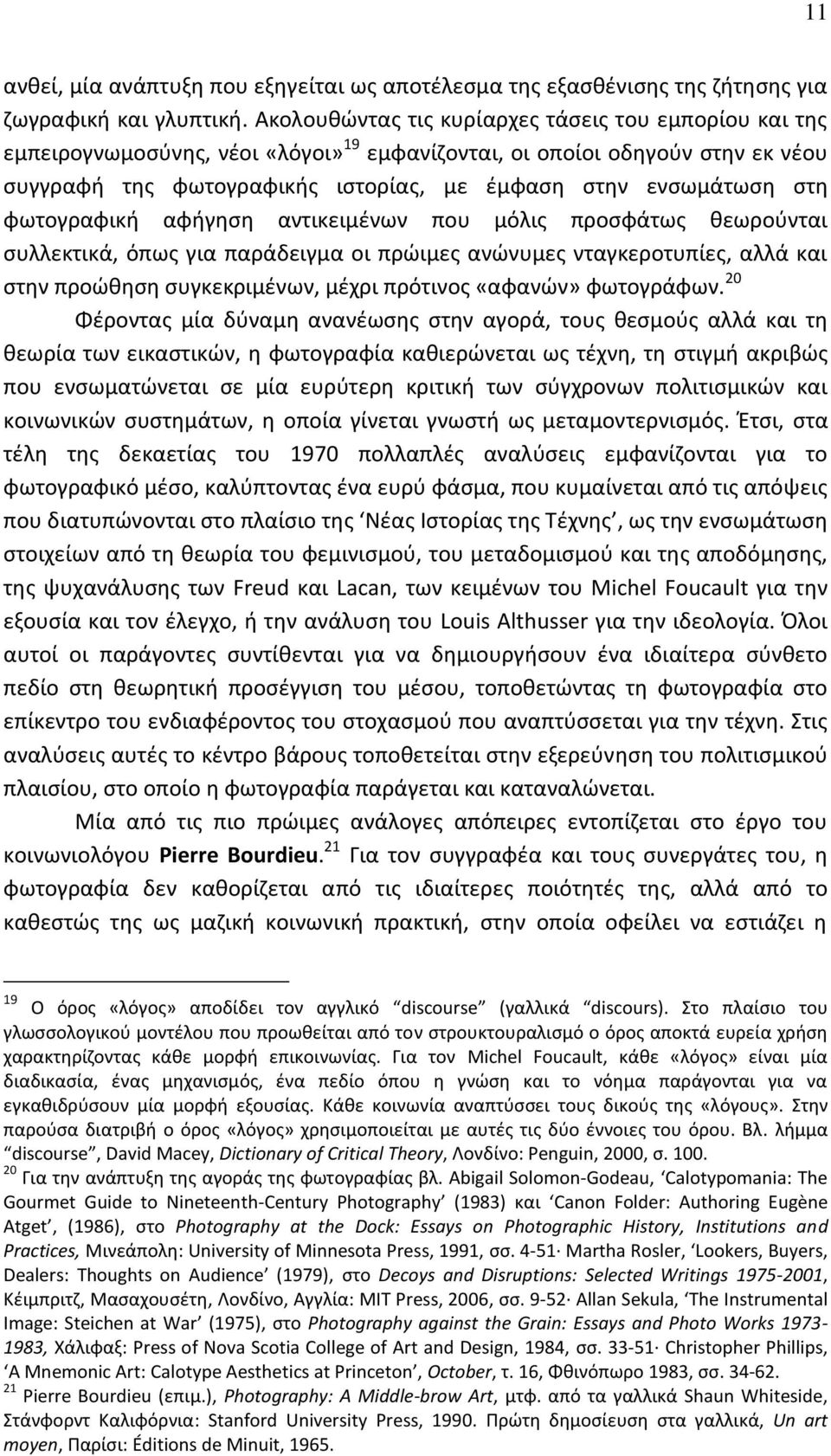 στη φωτογραφική αφήγηση αντικειμένων που μόλις προσφάτως θεωρούνται συλλεκτικά, όπως για παράδειγμα οι πρώιμες ανώνυμες νταγκεροτυπίες, αλλά και στην προώθηση συγκεκριμένων, μέχρι πρότινος «αφανών»