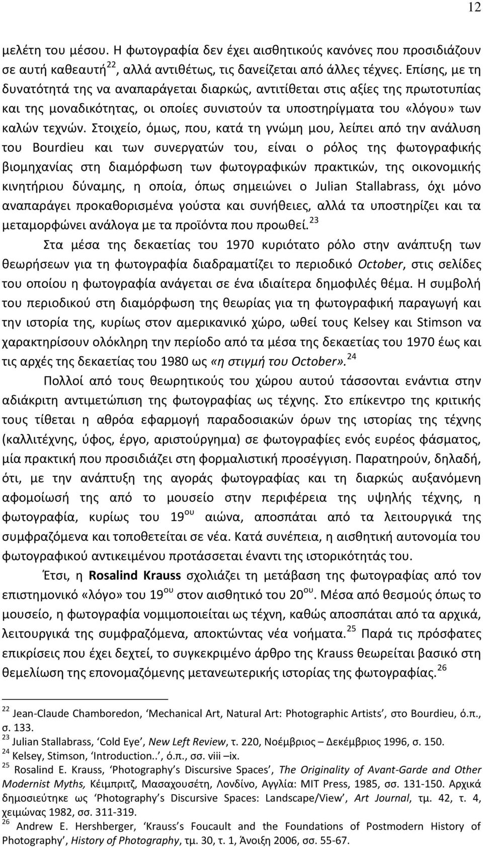 Στοιχείο, όμως, που, κατά τη γνώμη μου, λείπει από την ανάλυση του Bourdieu και των συνεργατών του, είναι ο ρόλος της φωτογραφικής βιομηχανίας στη διαμόρφωση των φωτογραφικών πρακτικών, της