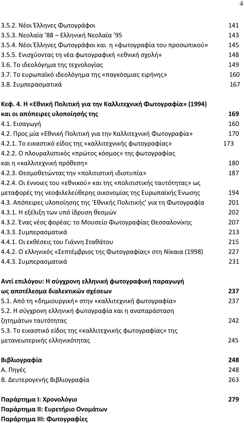 Η «Εθνική Πολιτική για την Καλλιτεχνική Φωτογραφία» (1994) και οι απόπειρες υλοποίησής της 169 4.1. Εισαγωγή 160 4.2. Προς μία «Εθνική Πολιτική για την Καλλιτεχνική Φωτογραφία» 170 4.2.1. Το εικαστικό είδος της «καλλιτεχνικής φωτογραφίας» 173 4.