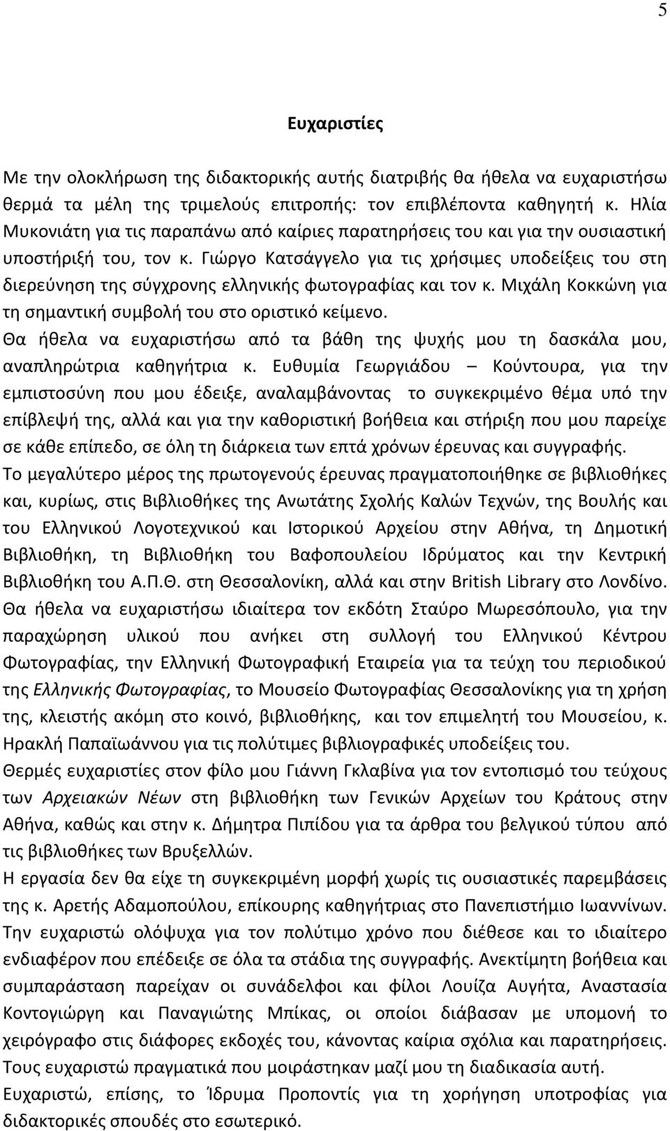 Γιώργο Κατσάγγελο για τις χρήσιμες υποδείξεις του στη διερεύνηση της σύγχρονης ελληνικής φωτογραφίας και τον κ. Μιχάλη Κοκκώνη για τη σημαντική συμβολή του στο οριστικό κείμενο.