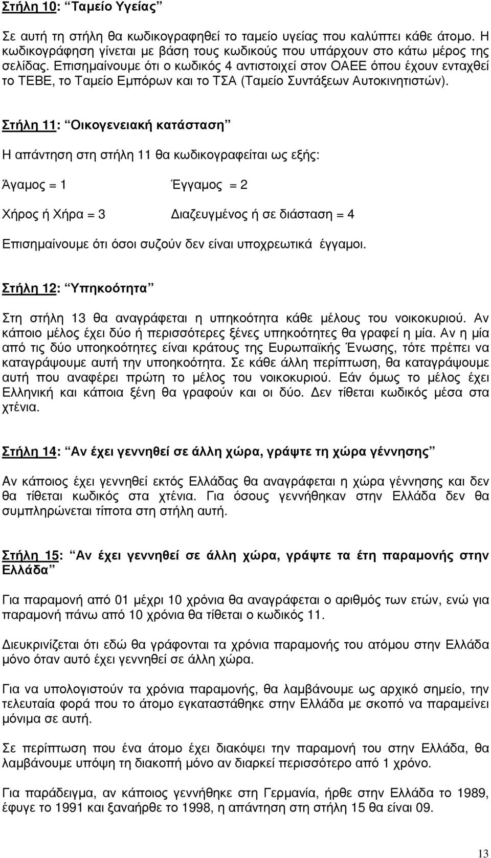 Στήλη 11: Οικογενειακή κατάσταση H απάντηση στη στήλη 11 θα κωδικογραφείται ως εξής: Άγαµος = 1 Έγγαµος = 2 Χήρος ή Χήρα = 3 ιαζευγµένος ή σε διάσταση = 4 Επισηµαίνουµε ότι όσοι συζούν δεν είναι