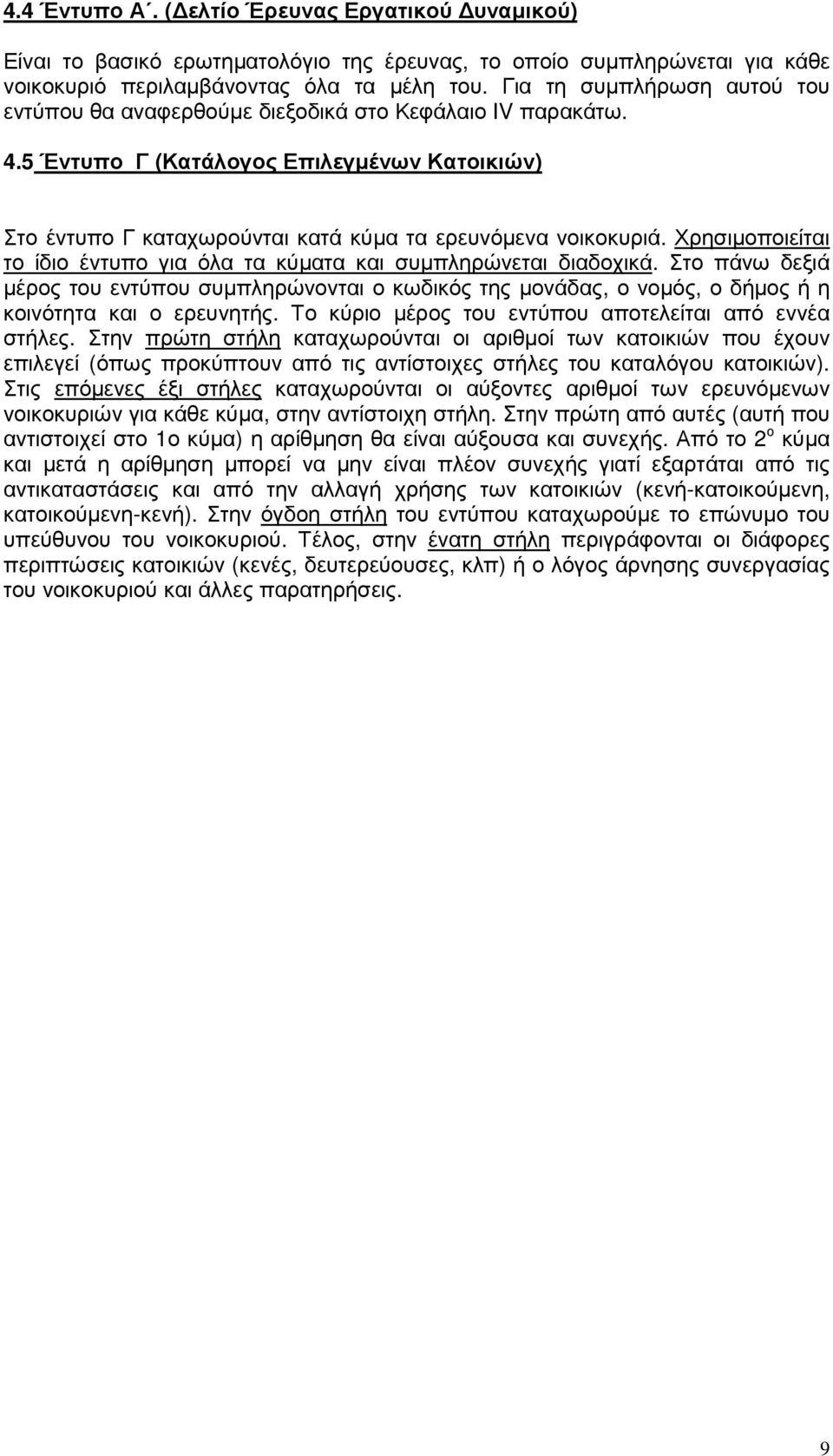 Χρησιµοποιείται το ίδιο έντυπο για όλα τα κύµατα και συµπληρώνεται διαδοχικά. Στο πάνω δεξιά µέρος του εντύπου συµπληρώνονται ο κωδικός της µονάδας, ο νοµός, ο δήµος ή η κοινότητα και ο ερευνητής.