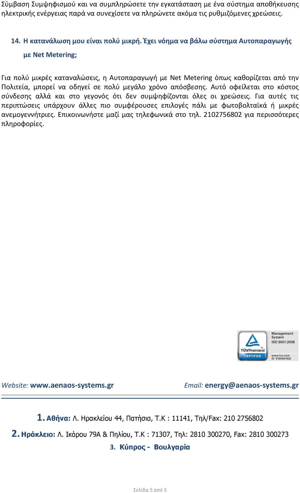 Έχει νόημα να βάλω σύστημα Αυτοπαραγωγής με Νet Μetering; Για πολύ μικρές καταναλώσεις, η Αυτοπαραγωγή με Νet Μetering όπως καθορίζεται από την Πολιτεία, μπορεί να οδηγεί σε πολύ μεγάλο χρόνο