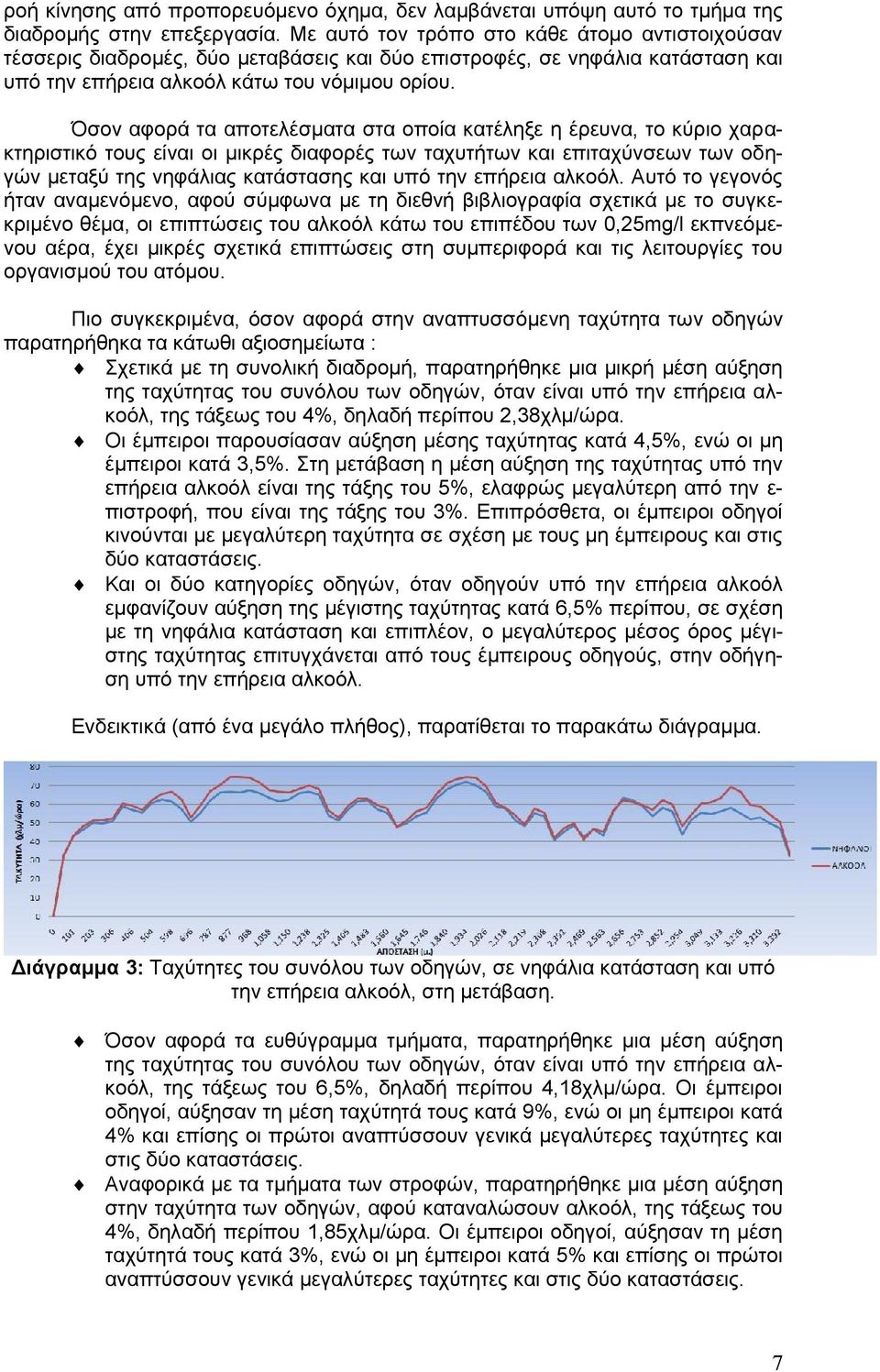 Όσον αφορά τα αποτελέσματα στα οποία κατέληξε η έρευνα, το κύριο χαρακτηριστικό τους είναι οι μικρές διαφορές των ταχυτήτων και επιταχύνσεων των οδηγών μεταξύ της νηφάλιας κατάστασης και υπό την