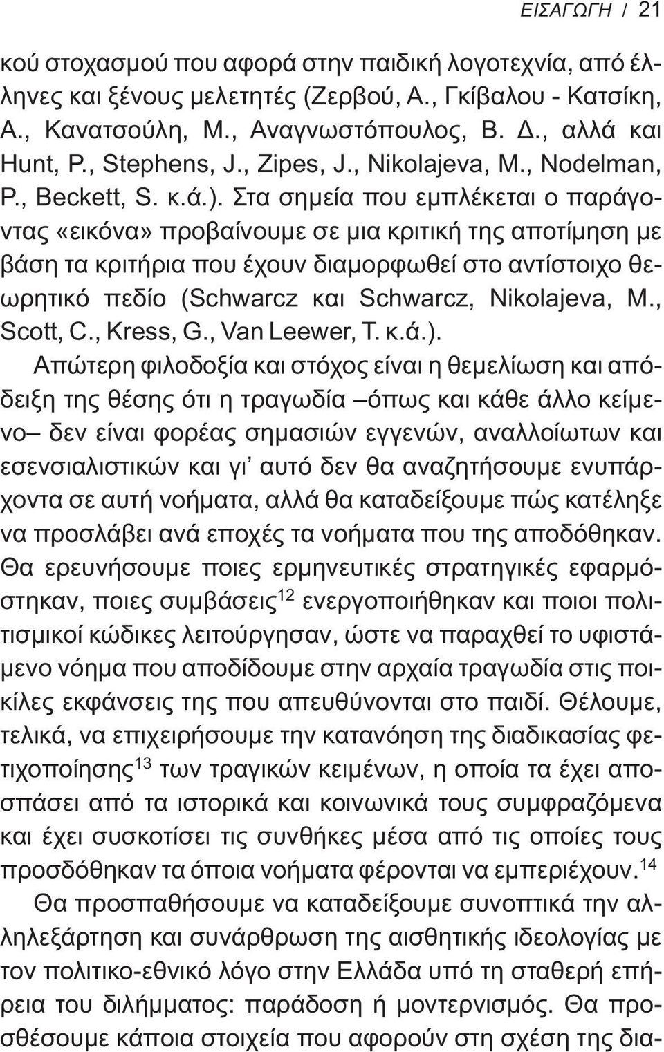 Στα σημεία που εμπλέκεται ο παράγοντας «εικόνα» προβαίνουμε σε μια κριτική της αποτίμηση με βάση τα κριτήρια που έχουν διαμορφωθεί στο αντίστοιχο θεωρητικό πεδίο (Schwarcz και Schwarcz, Nikolajeva, M.