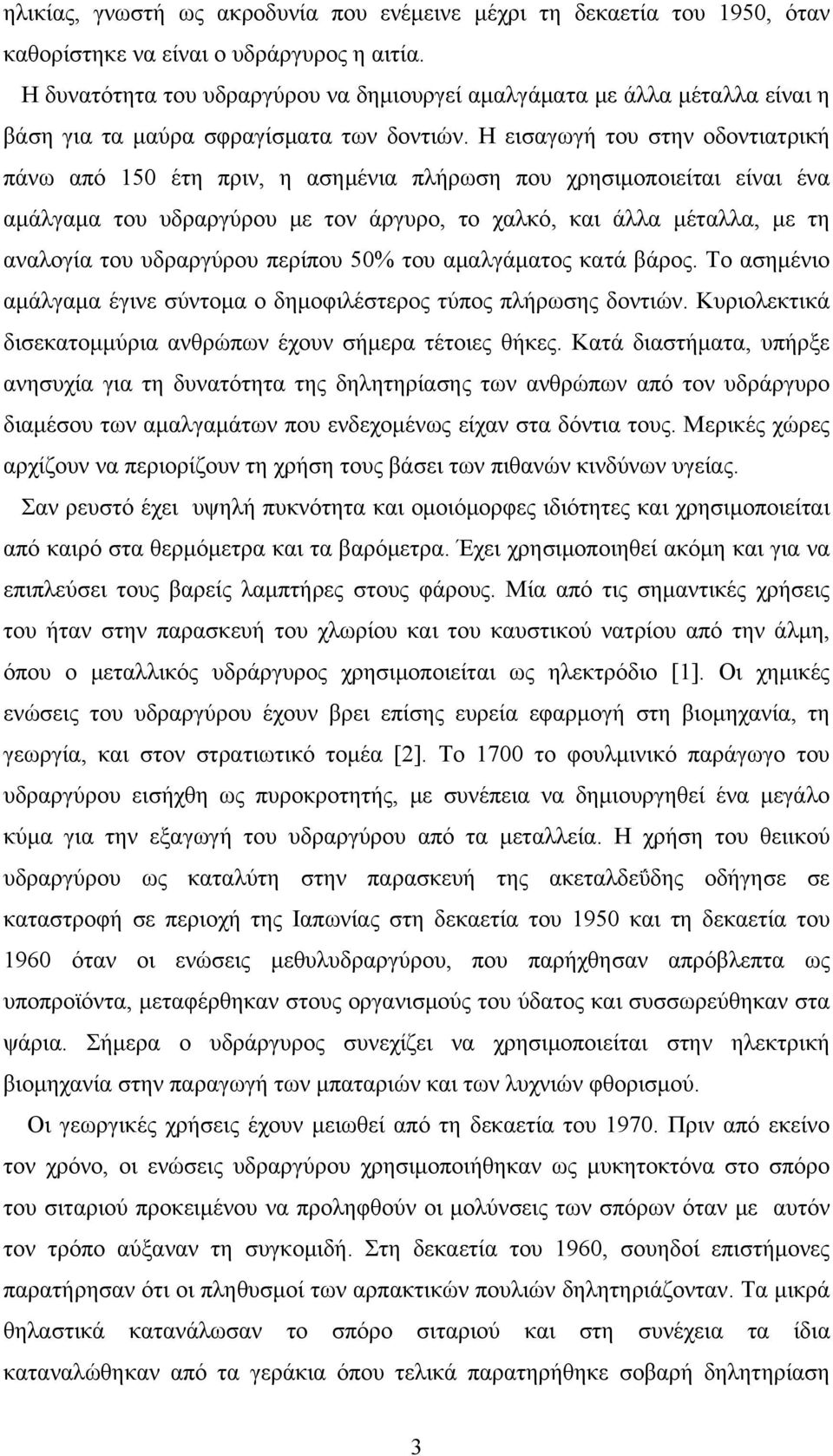 Η εισαγωγή του στην οδοντιατρική πάνω από 15 έτη πριν, η ασημένια πλήρωση που χρησιμοποιείται είναι ένα αμάλγαμα του υδραργύρου με τον άργυρο, το χαλκό, και άλλα μέταλλα, με τη αναλογία του