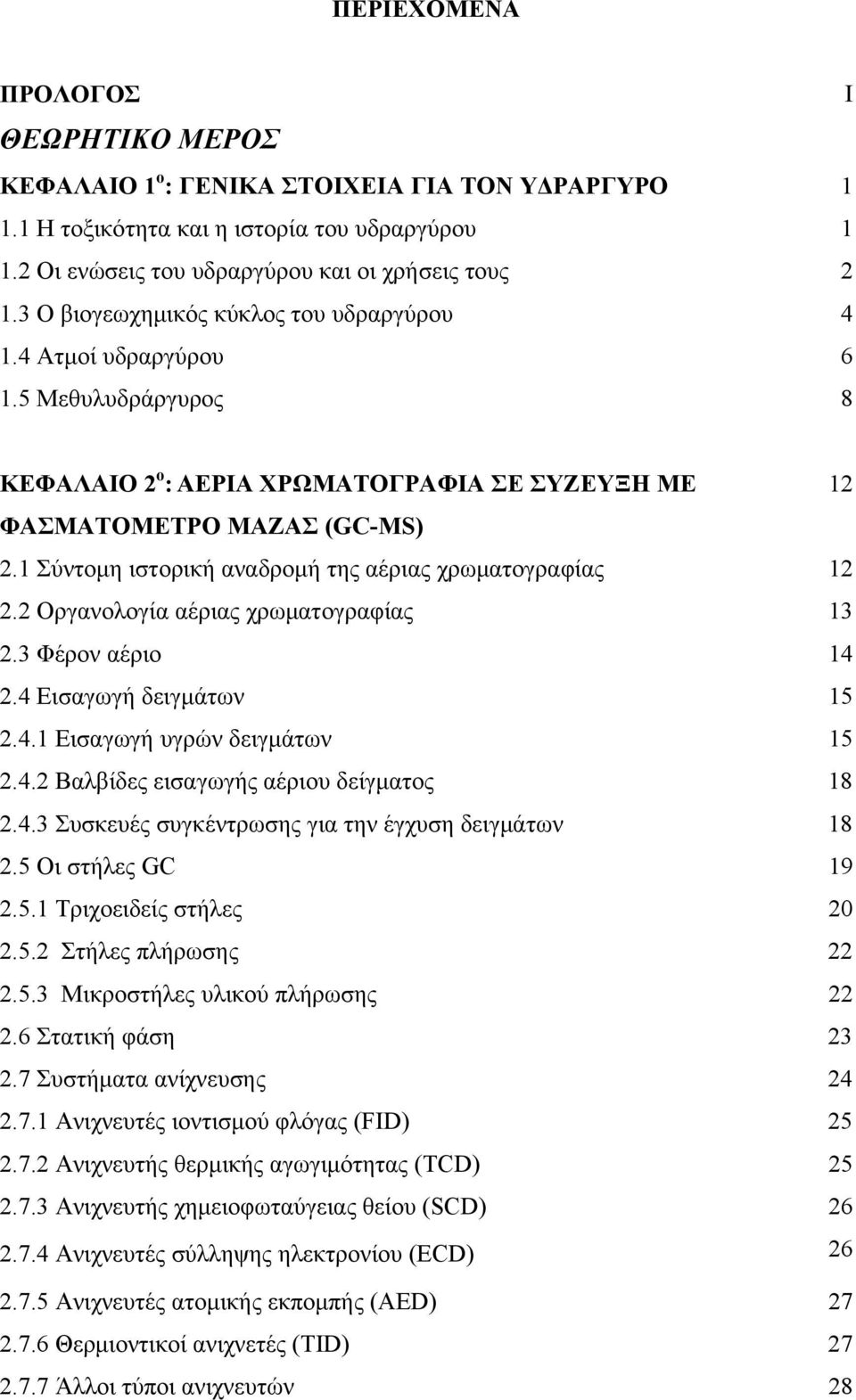 1 Σύντομη ιστορική αναδρομή της αέριας χρωματογραφίας 12 2.2 Οργανολογία αέριας χρωματογραφίας 13 2.3 Φέρον αέριο 14 2.4 Εισαγωγή δειγμάτων 15 2.4.1 Εισαγωγή υγρών δειγμάτων 15 2.4.2 Βαλβίδες εισαγωγής αέριου δείγματος 18 2.