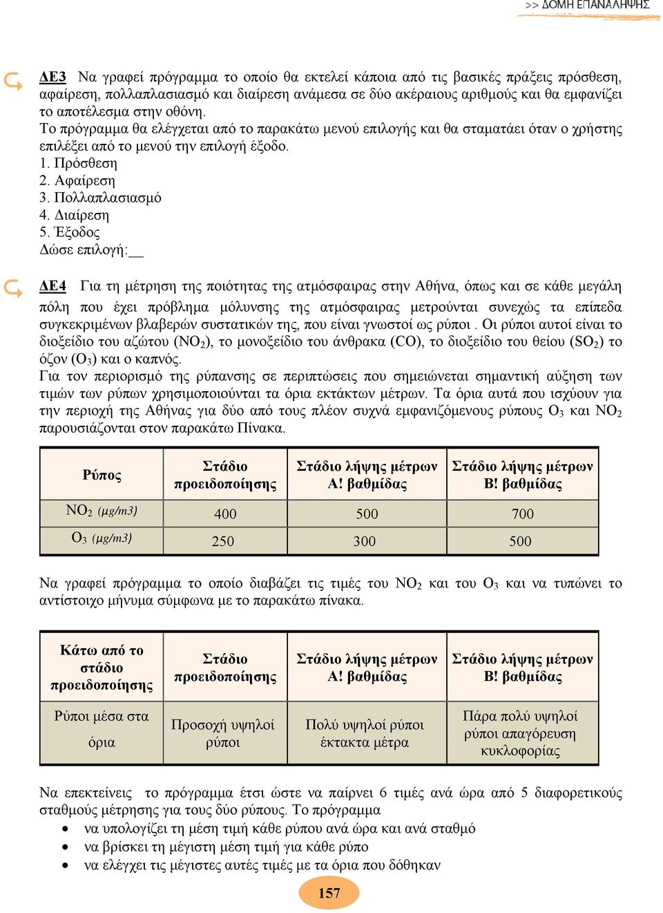 Έξοδος Δώσε επιλογή: ΔΕ4 Για τη μέτρηση της ποιότητας της ατμόσφαιρας στην Αθήνα, όπως και σε κάθε μεγάλη πόλη που έχει πρόβλημα μόλυνσης της ατμόσφαιρας μετρούνται συνεχώς τα επίπεδα συγκεκριμένων