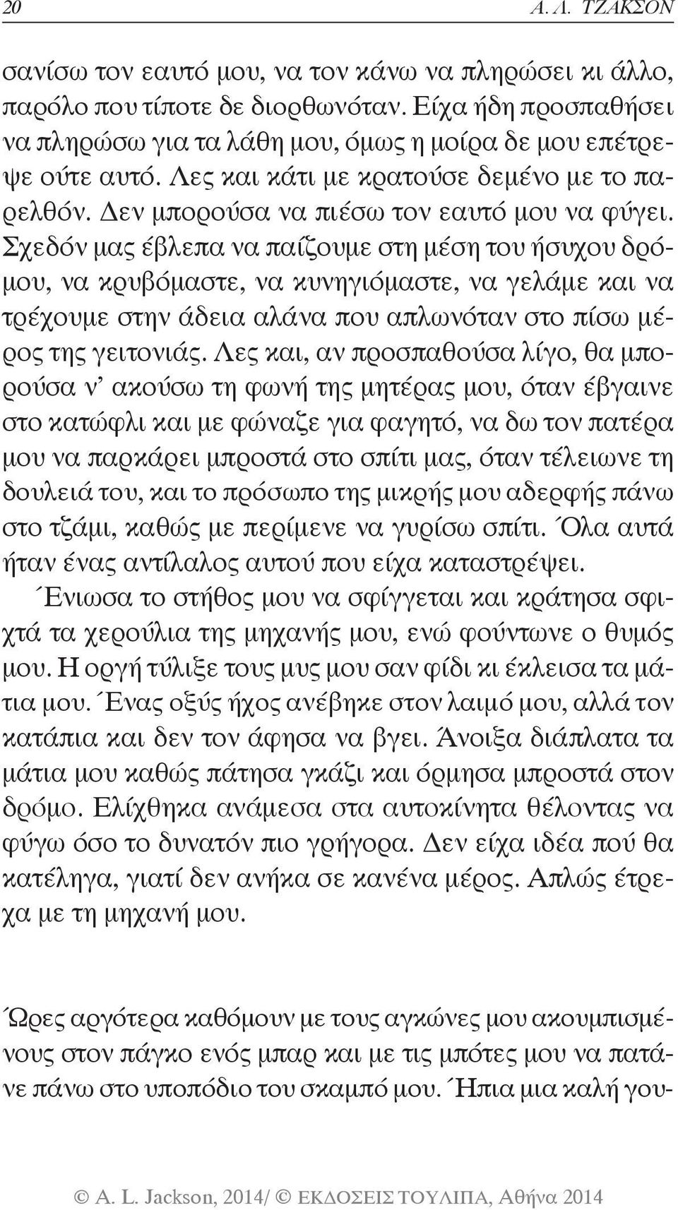 Σχεδόν μας έβλεπα να παίζουμε στη μέση του ήσυχου δρόμου, να κρυβόμαστε, να κυνηγιόμαστε, να γελάμε και να τρέχουμε στην άδεια αλάνα που απλωνόταν στο πίσω μέρος της γειτονιάς.