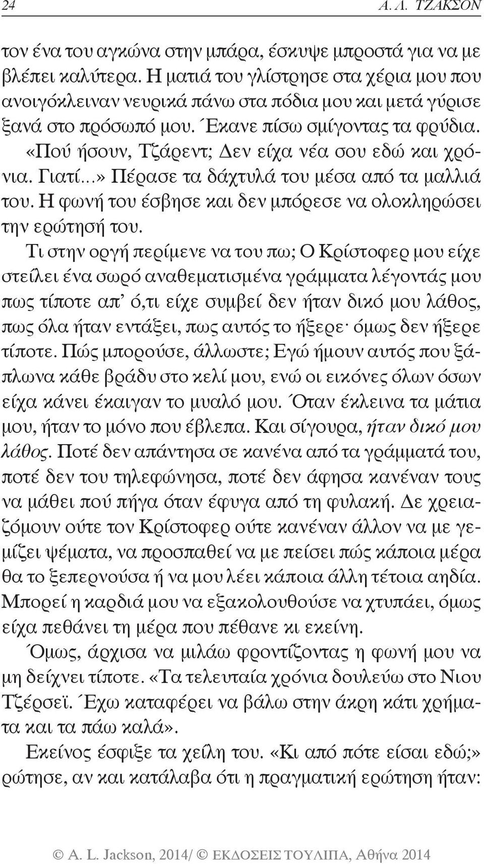 «Πού ήσουν, Τζάρεντ; Δεν είχα νέα σου εδώ και χρόνια. Γιατί» Πέρασε τα δάχτυλά του μέσα από τα μαλλιά του. Η φωνή του έσβησε και δεν μπόρεσε να ολοκληρώσει την ερώτησή του.