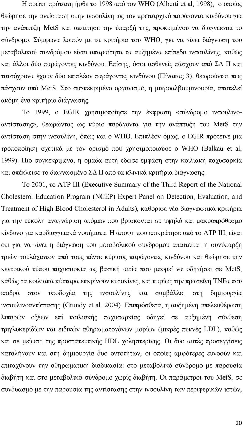 Σύµφωνα λοιπόν µε τα κριτήρια του WHO, για να γίνει διάγνωση του µεταβολικού συνδρόµου είναι απαραίτητα τα αυξηµένα επίπεδα ινσουλίνης, καθώς και άλλοι δύο παράγοντες κινδύνου.