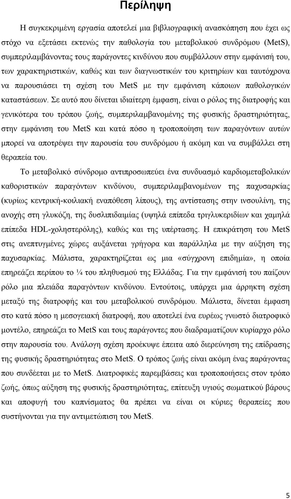 Σε αυτό που δίνεται ιδιαίτερη έµφαση, είναι ο ρόλος της διατροφής και γενικότερα του τρόπου ζωής, συµπεριλαµβανοµένης της φυσικής δραστηριότητας, στην εµφάνιση του MetS και κατά πόσο η τροποποίηση