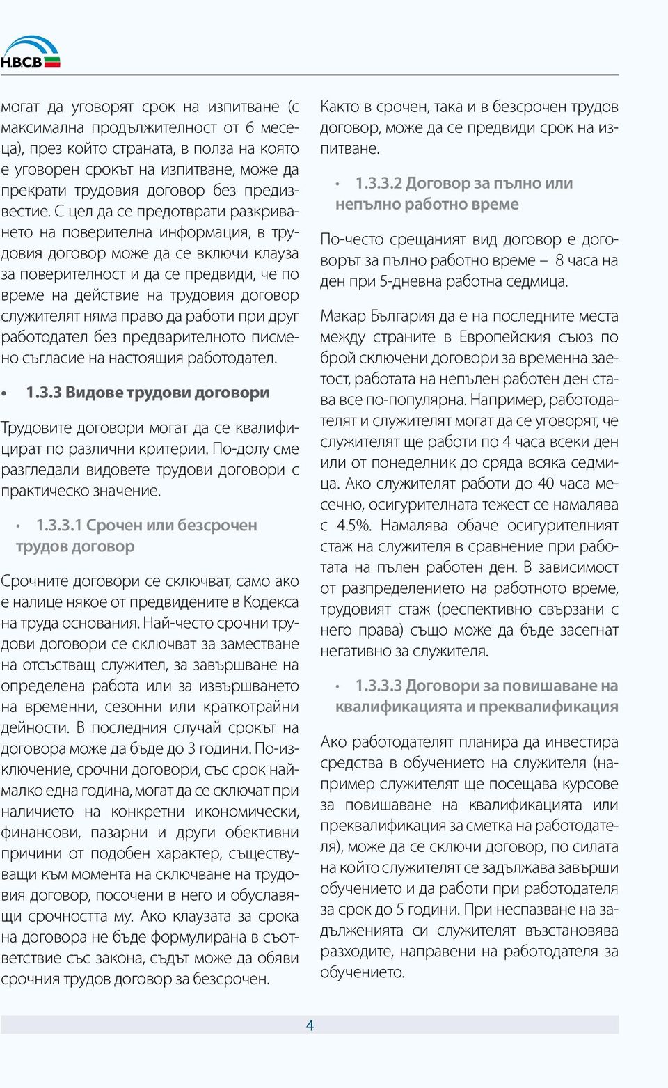 С цел да се предотврати разкриването на поверителна информация, в трудовия договор може да се включи клауза за поверителност и да се предвиди, че по време на действие на трудовия договор служителят