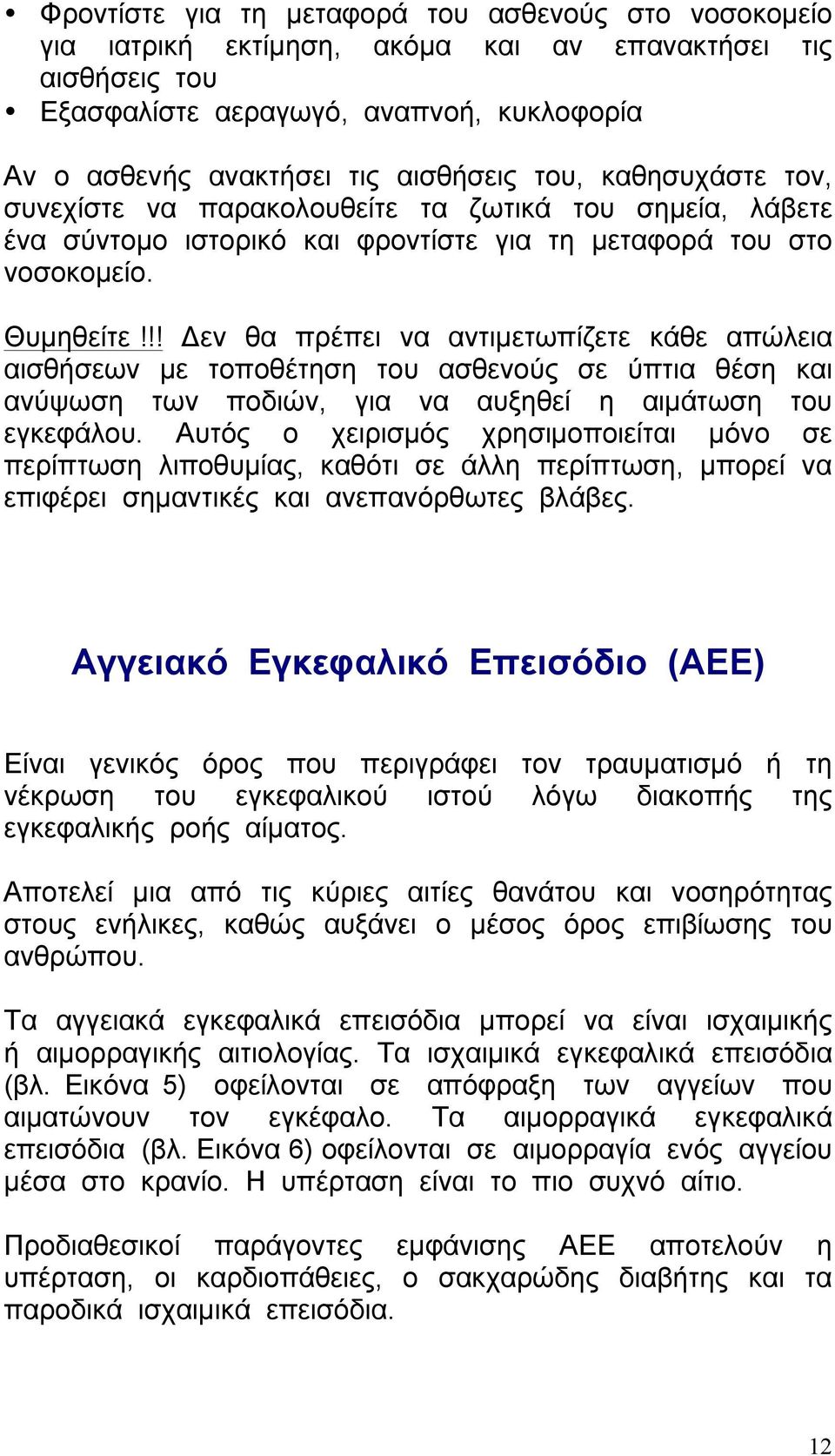 !! Δεν θα πρέπει να αντιµετωπίζετε κάθε απώλεια αισθήσεων µε τοποθέτηση του ασθενούς σε ύπτια θέση και ανύψωση των ποδιών, για να αυξηθεί η αιµάτωση του εγκεφάλου.