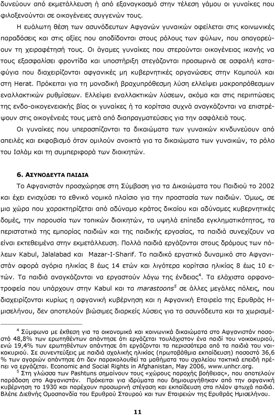 Οι άγαμες γυναίκες που στερούνται οικογένειας ικανής να τους εξασφαλίσει φροντίδα και υποστήριξη στεγάζονται προσωρινά σε ασφαλή καταφύγια που διαχειρίζονται αφγανικές μη κυβερνητικές οργανώσεις στην